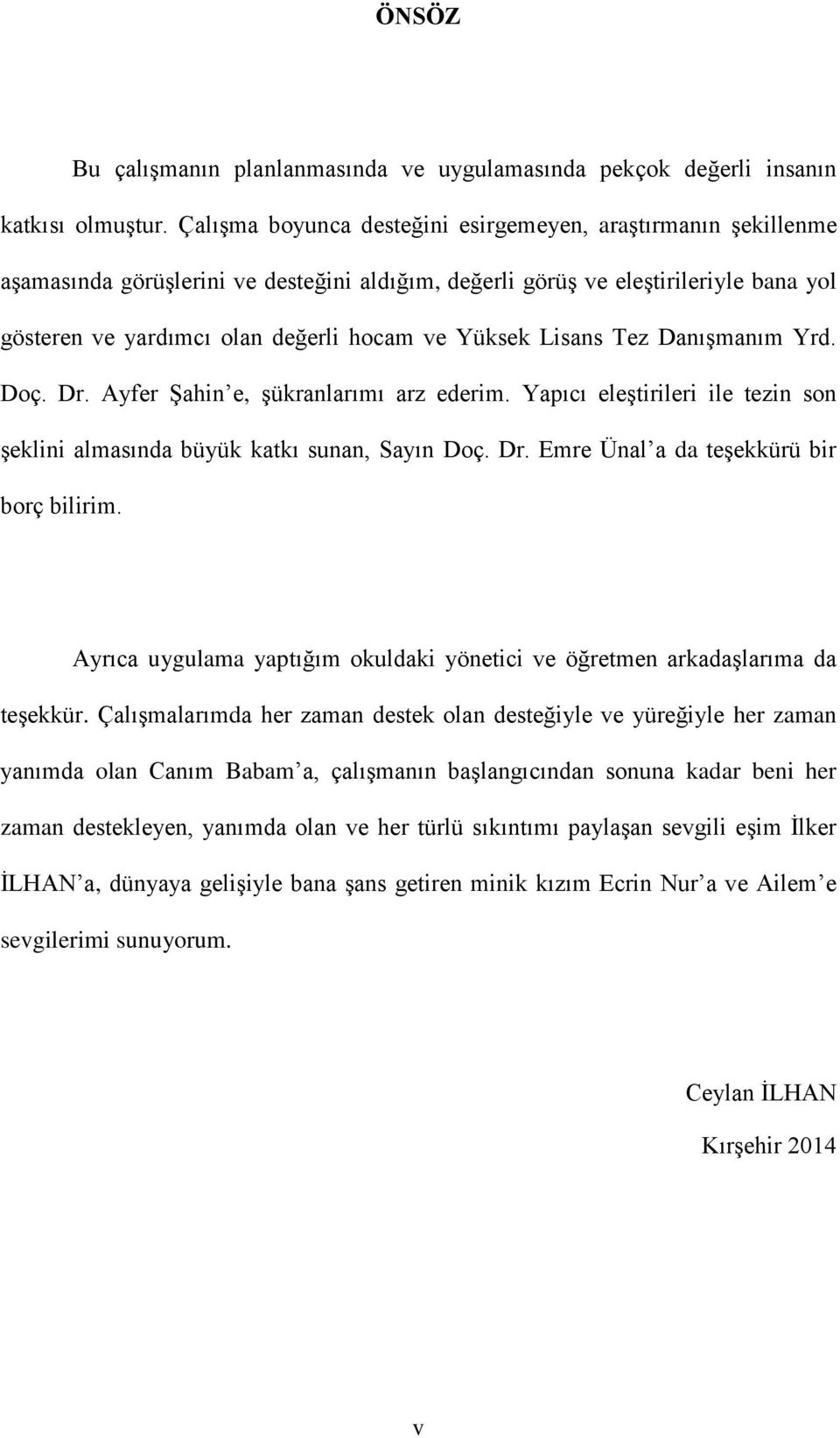 Lisans Tez Danışmanım Yrd. Doç. Dr. Ayfer Şahin e, şükranlarımı arz ederim. Yapıcı eleştirileri ile tezin son şeklini almasında büyük katkı sunan, Sayın Doç. Dr. Emre Ünal a da teşekkürü bir borç bilirim.