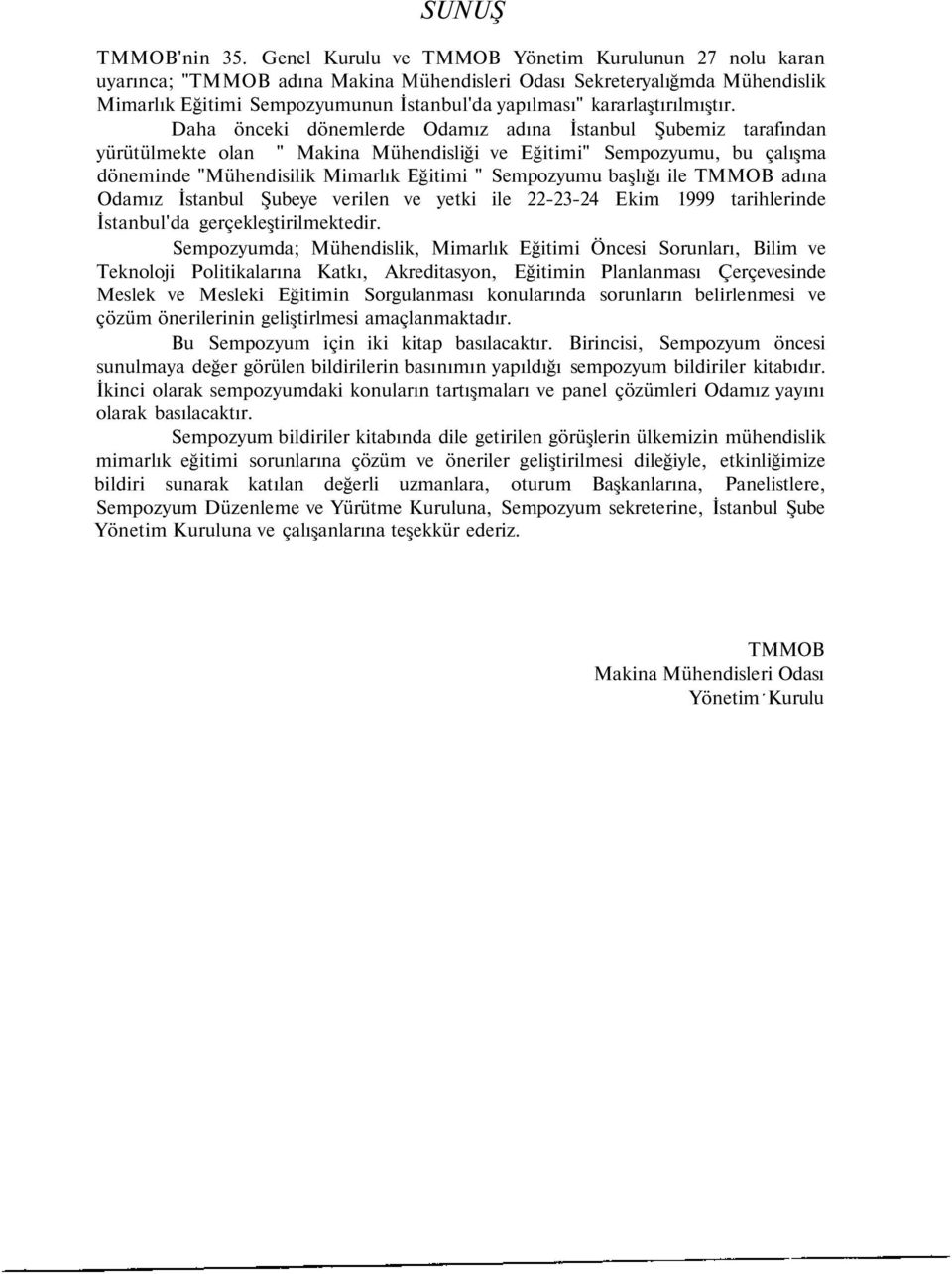 Daha önceki dönemlerde Odamız adına İstanbul Şubemiz tarafından yürütülmekte olan " Makina Mühendisliği ve Eğitimi" Sempozyumu, bu çalışma döneminde "Mühendisilik Mimarlık Eğitimi " Sempozyumu