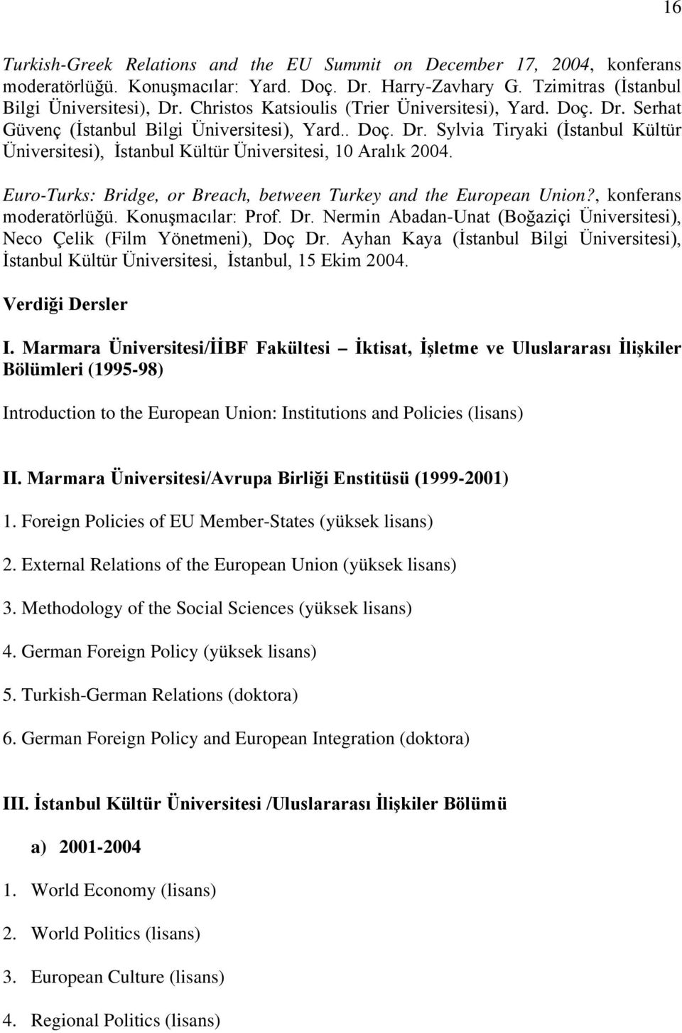 Euro-Turks: Bridge, or Breach, between Turkey and the European Union?, konferans moderatörlüğü. Konuşmacılar: Prof. Dr. Nermin Abadan-Unat (Boğaziçi Üniversitesi), Neco Çelik (Film Yönetmeni), Doç Dr.