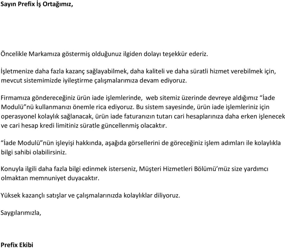 Firmamıza göndereceğiniz ürün iade işlemlerinde, web sitemiz üzerinde devreye aldığımız İade Modulü nü kullanmanızı önemle rica ediyoruz.