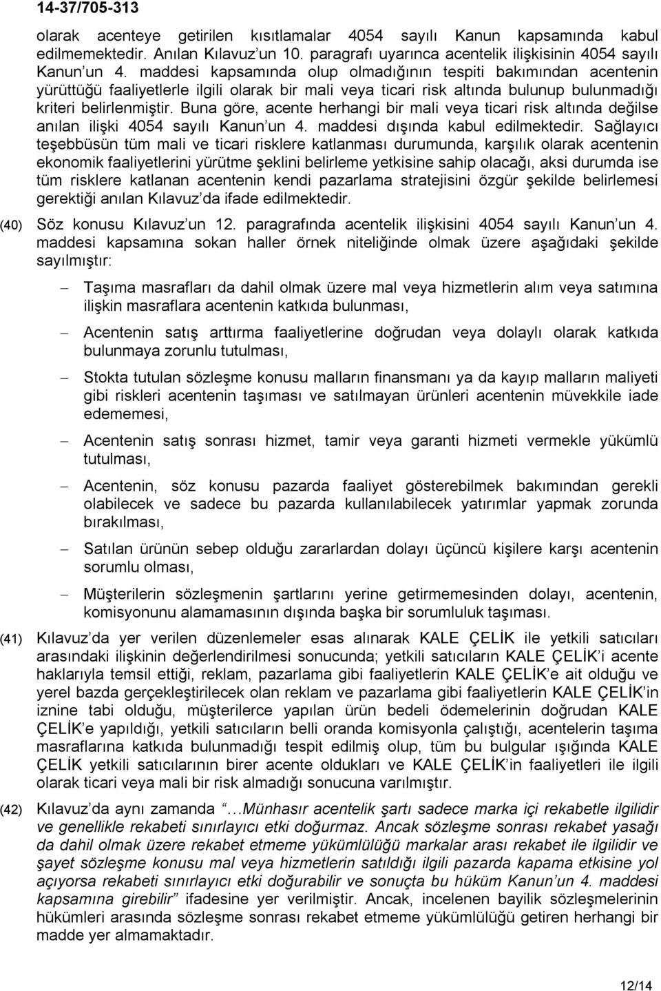 Buna göre, acente herhangi bir mali veya ticari risk altında değilse anılan ilişki 4054 sayılı Kanun un 4. maddesi dışında kabul edilmektedir.