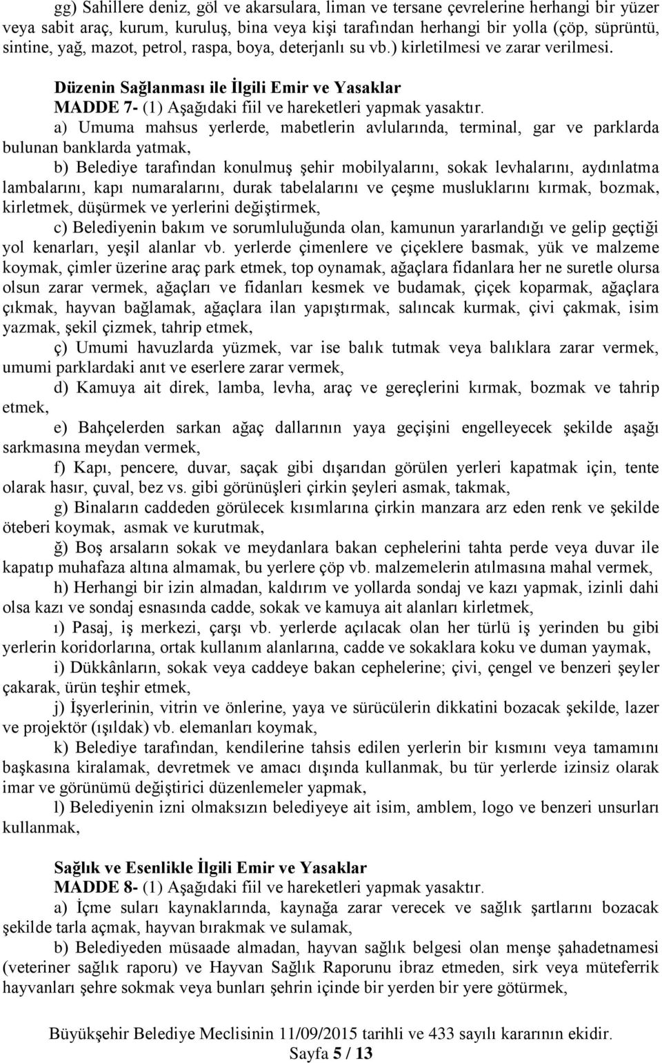 a) Umuma mahsus yerlerde, mabetlerin avlularında, terminal, gar ve parklarda bulunan banklarda yatmak, b) Belediye tarafından konulmuş şehir mobilyalarını, sokak levhalarını, aydınlatma lambalarını,