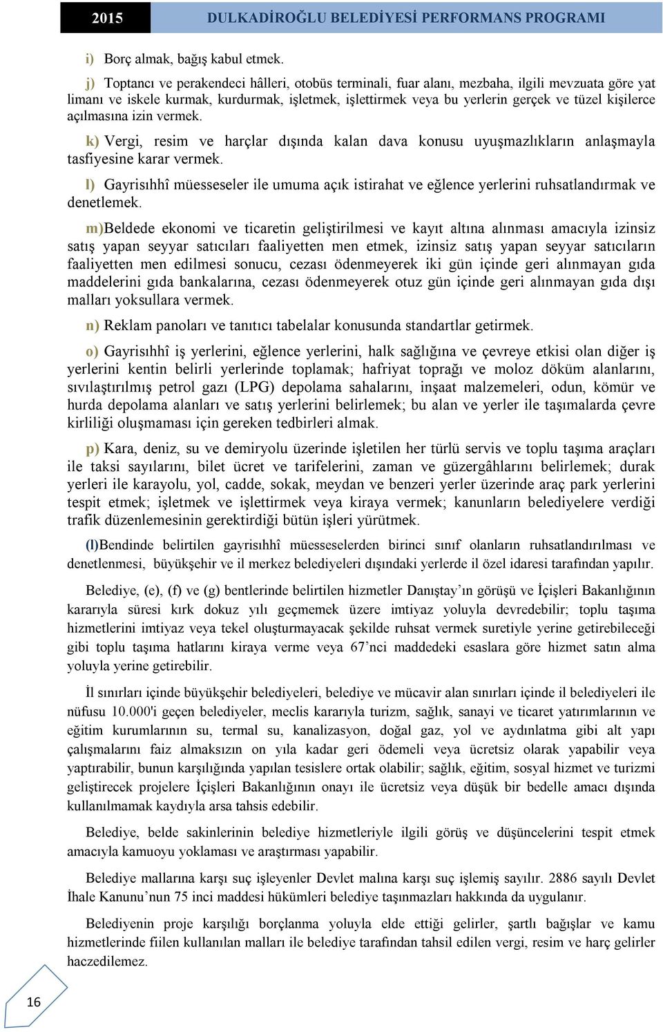 kişilerce açılmasına izin vermek. k) Vergi, resim ve harçlar dışında kalan dava konusu uyuşmazlıkların anlaşmayla tasfiyesine karar vermek.