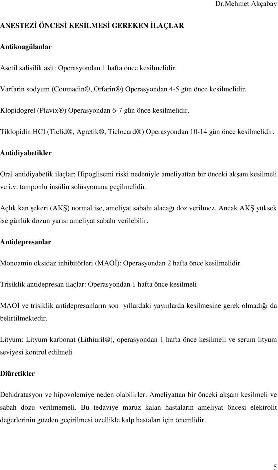 Antidiyabetikler Oral antidiyabetik ilaçlar: Hipoglisemi riski nedeniyle ameliyattan bir önceki akşam kesilmeli ve i.v. tamponlu insülin solüsyonuna geçilmelidir.