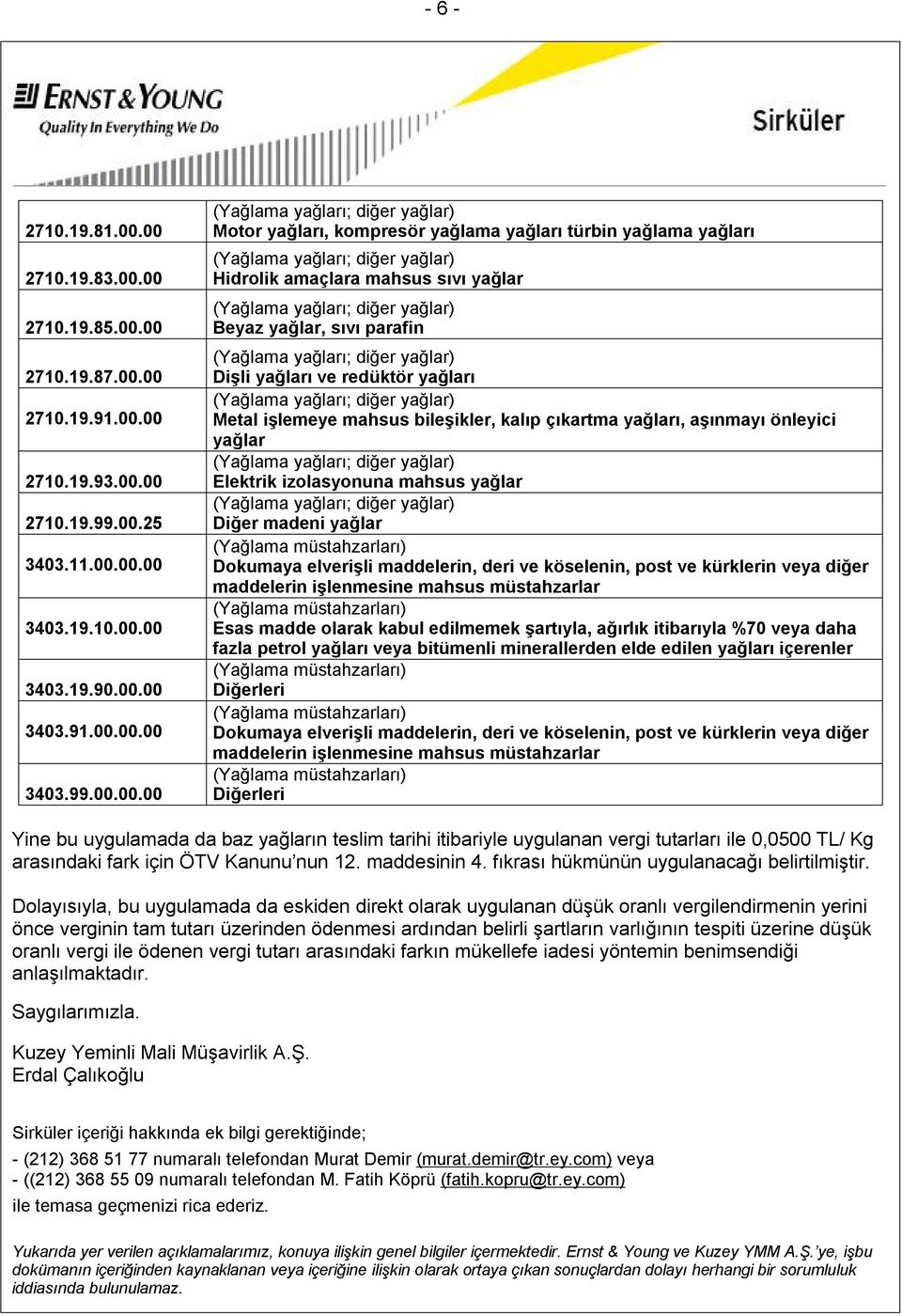 yağları, kompresör yağlama yağları türbin yağlama yağları Hidrolik amaçlara mahsus sıvı yağlar Beyaz yağlar, sıvı parafin Dişli yağları ve redüktör yağları Metal işlemeye mahsus bileşikler, kalıp