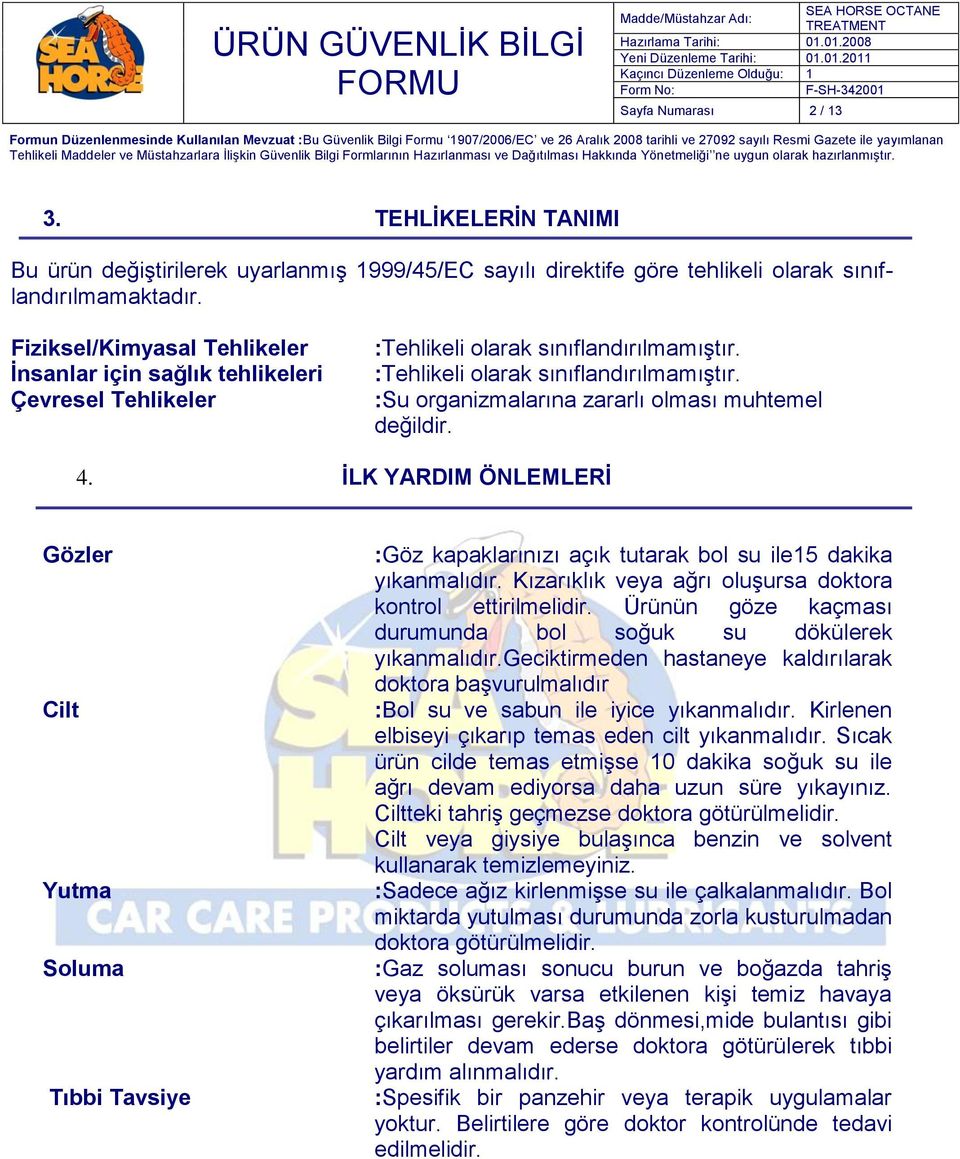 4. ĠLK YARDIM ÖNLEMLERĠ Gözler Cilt Yutma Soluma Tıbbi Tavsiye :Göz kapaklarınızı açık tutarak bol su ile15 dakika yıkanmalıdır. Kızarıklık veya ağrı oluşursa doktora kontrol ettirilmelidir.