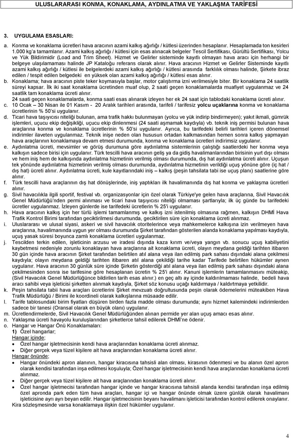 Hizmet ve Gelirler sisteminde kayıtlı olmayan hava aracı için herhangi bir belgeye ulaşılamaması halinde JP Kataloğu referans olarak alınır.