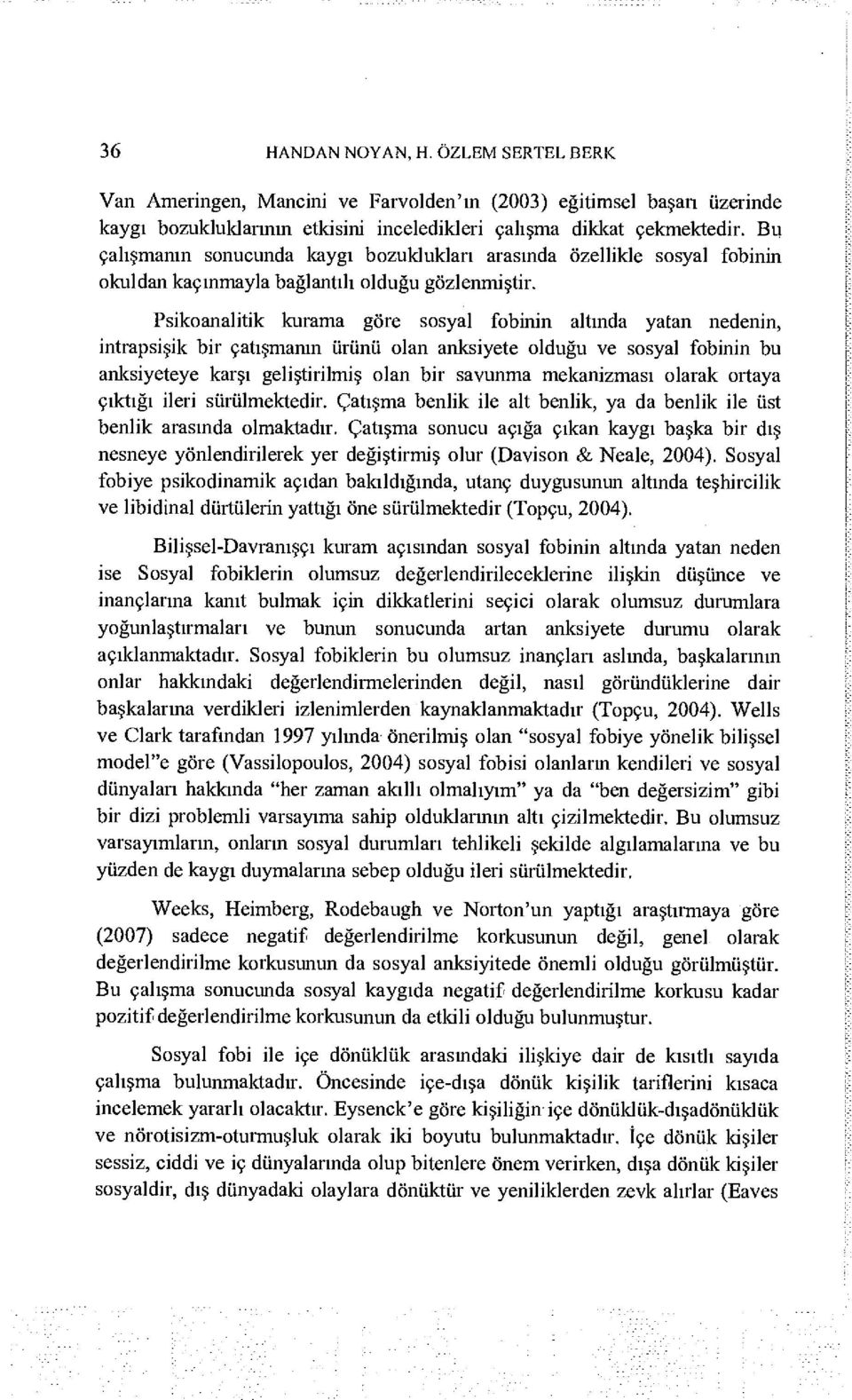 Psikoanalitik kurama göre sosyal fobinin altında yatan nedenin, intrapsişik bir çatışmanın ürünü olan anksiyete olduğu ve sosyal fobinin bu anksiyeteye karşı geliştirilmiş olan bir savunma