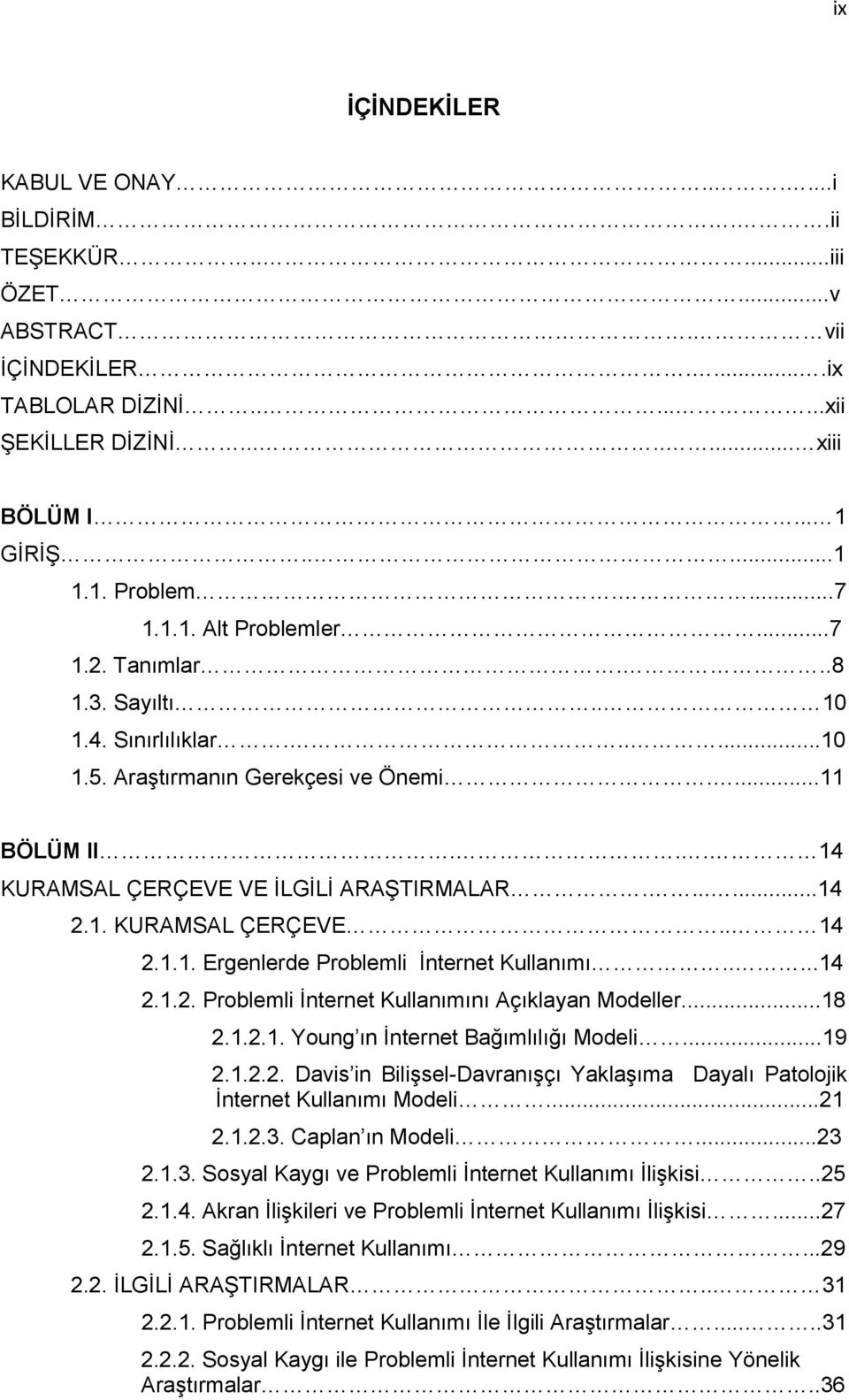 1. KURAMSAL ÇERÇEVE.. 14 2.1.1. Ergenlerde Problemli İnternet Kullanımı.....14 2.1.2. Problemli İnternet Kullanımını Açıklayan Modeller...18 2.1.2.1. Young ın İnternet Bağımlılığı Modeli...19 2.1.2.2. Davis in Bilişsel-Davranışçı Yaklaşıma Dayalı Patolojik İnternet Kullanımı Modeli.