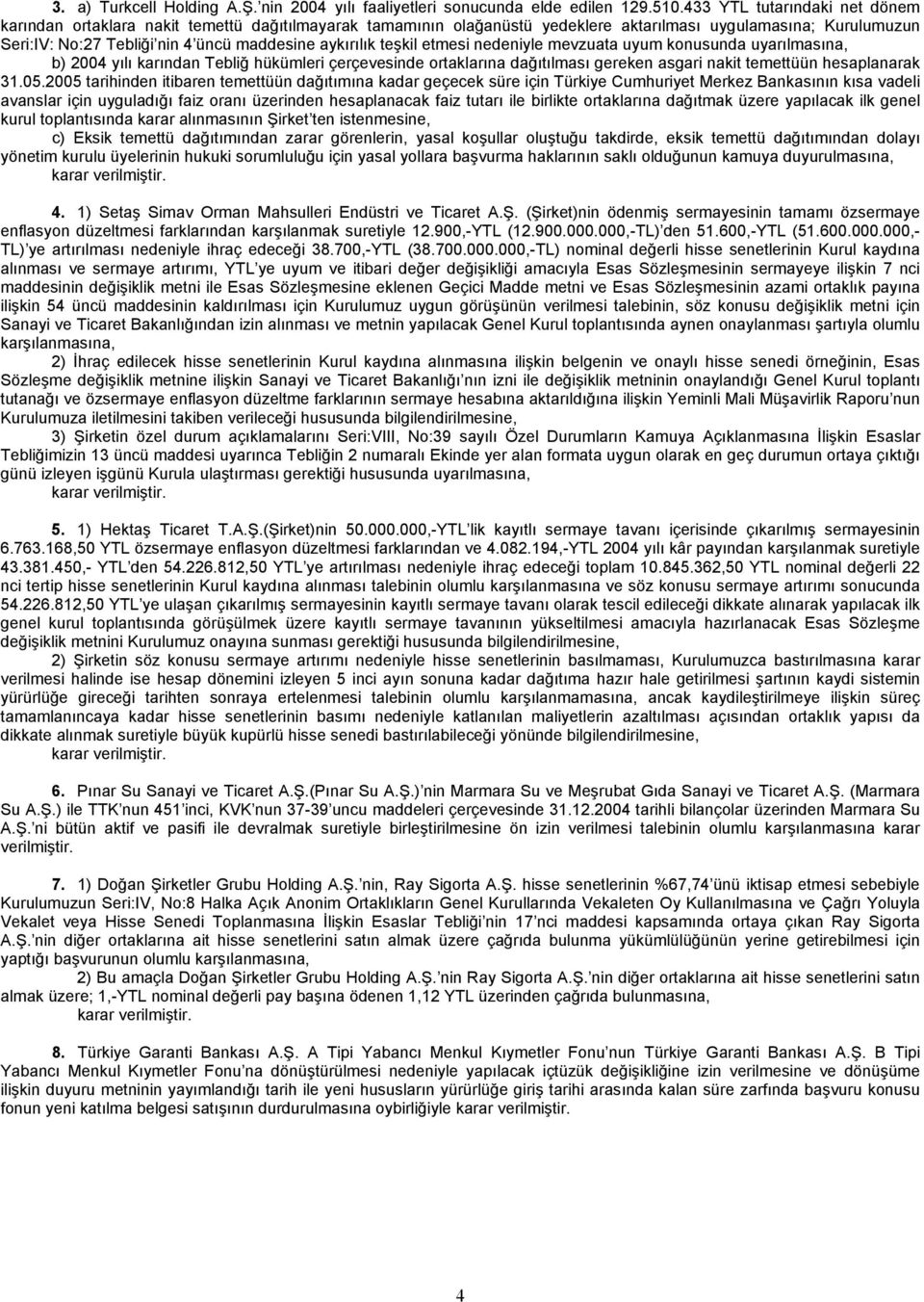 aykırılık teşkil etmesi nedeniyle mevzuata uyum konusunda uyarılmasına, b) 2004 yılı karından Tebliğ hükümleri çerçevesinde ortaklarına dağıtılması gereken asgari nakit temettüün hesaplanarak 31.05.