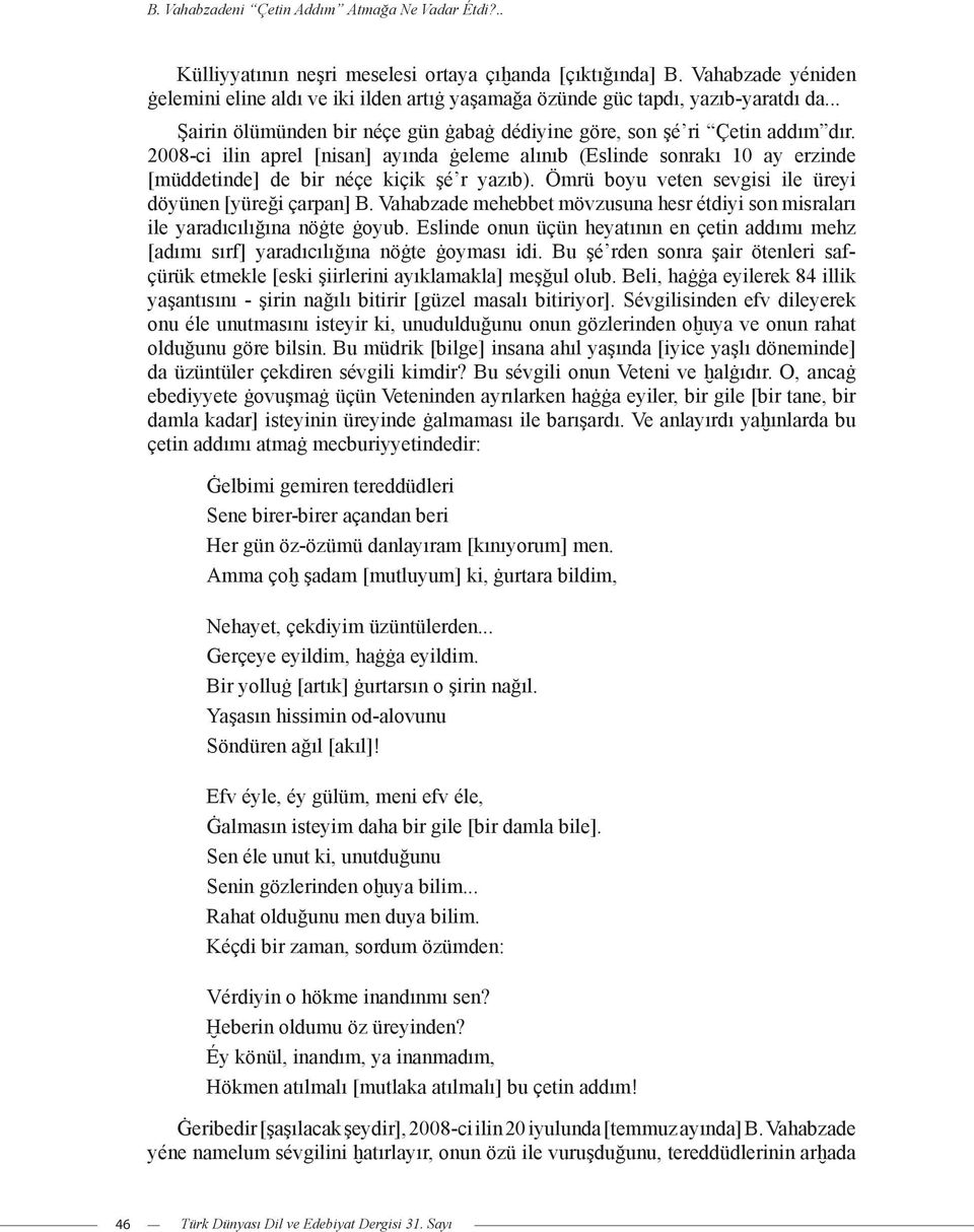 2008-ci ilin aprel [nisan] ayında ġeleme alınıb (Eslinde sonrakı 10 ay erzinde [müddetinde] de bir néçe kiçik şé r yazıb). Ömrü boyu veten sevgisi ile üreyi döyünen [yüreği çarpan] B.