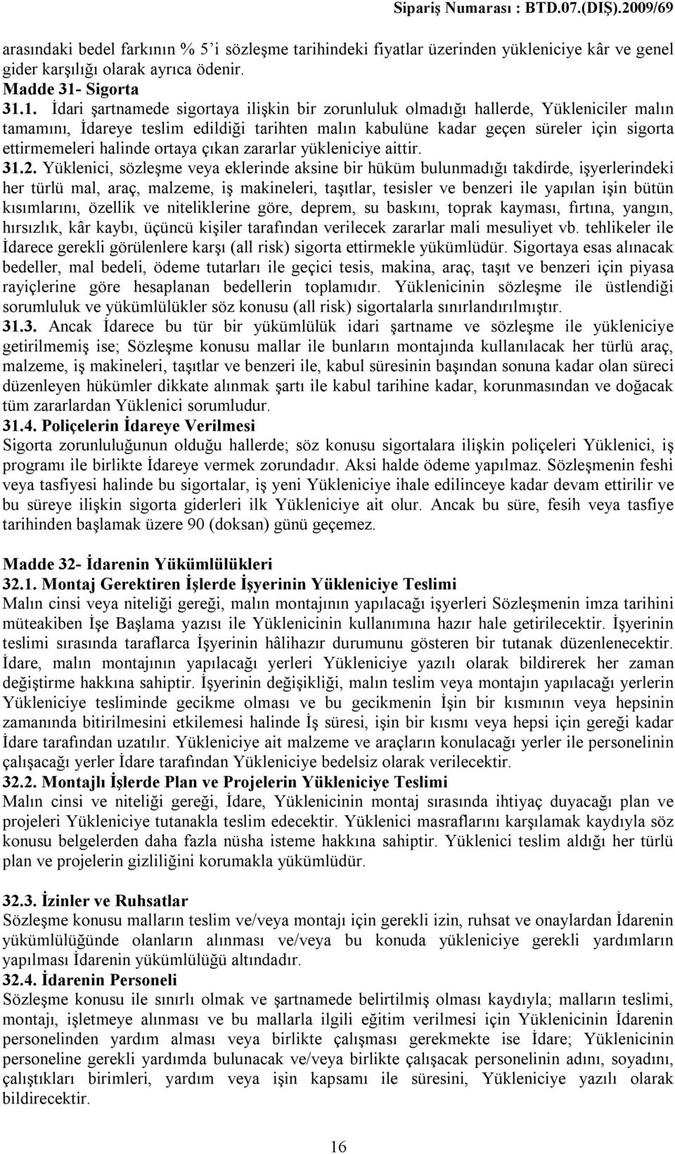 1. İdari şartnamede sigortaya ilişkin bir zorunluluk olmadığı hallerde, Yükleniciler malın tamamını, İdareye teslim edildiği tarihten malın kabulüne kadar geçen süreler için sigorta ettirmemeleri