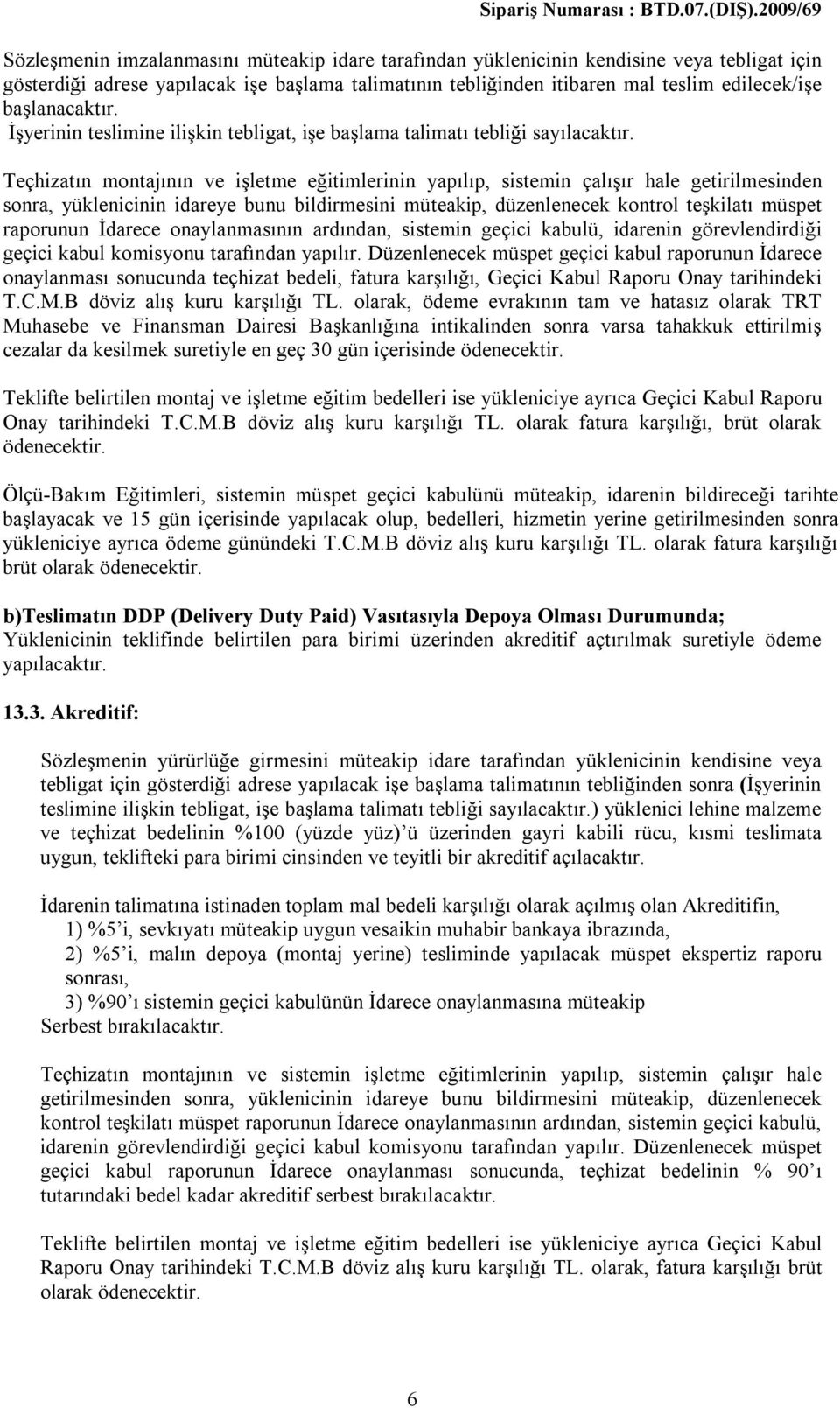 Teçhizatın montajının ve işletme eğitimlerinin yapılıp, sistemin çalışır hale getirilmesinden sonra, yüklenicinin idareye bunu bildirmesini müteakip, düzenlenecek kontrol teşkilatı müspet raporunun