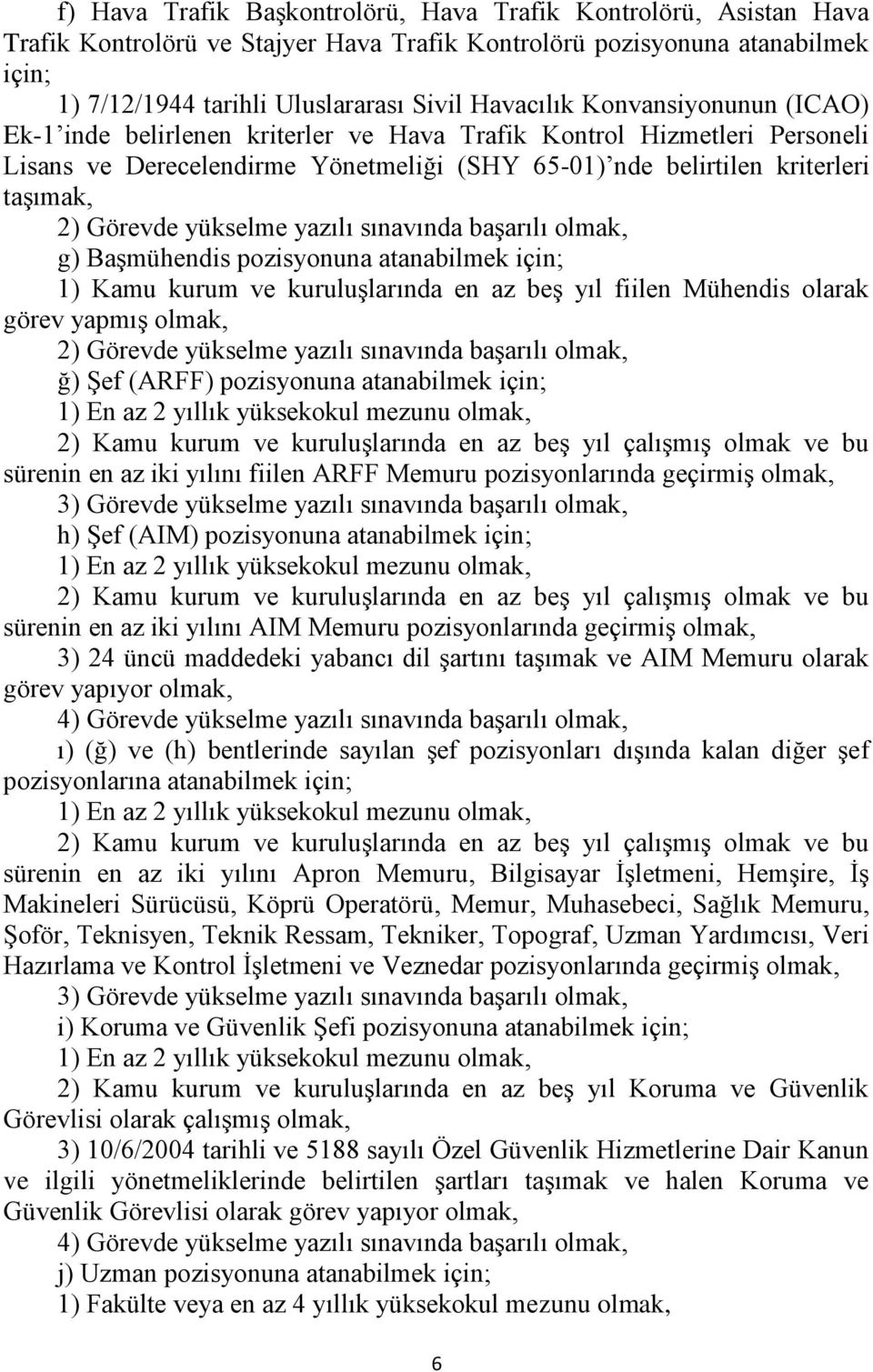 yükselme yazılı sınavında başarılı olmak, g) Başmühendis pozisyonuna atanabilmek için; 1) Kamu kurum ve kuruluşlarında en az beş yıl fiilen Mühendis olarak görev yapmış olmak, 2) Görevde yükselme