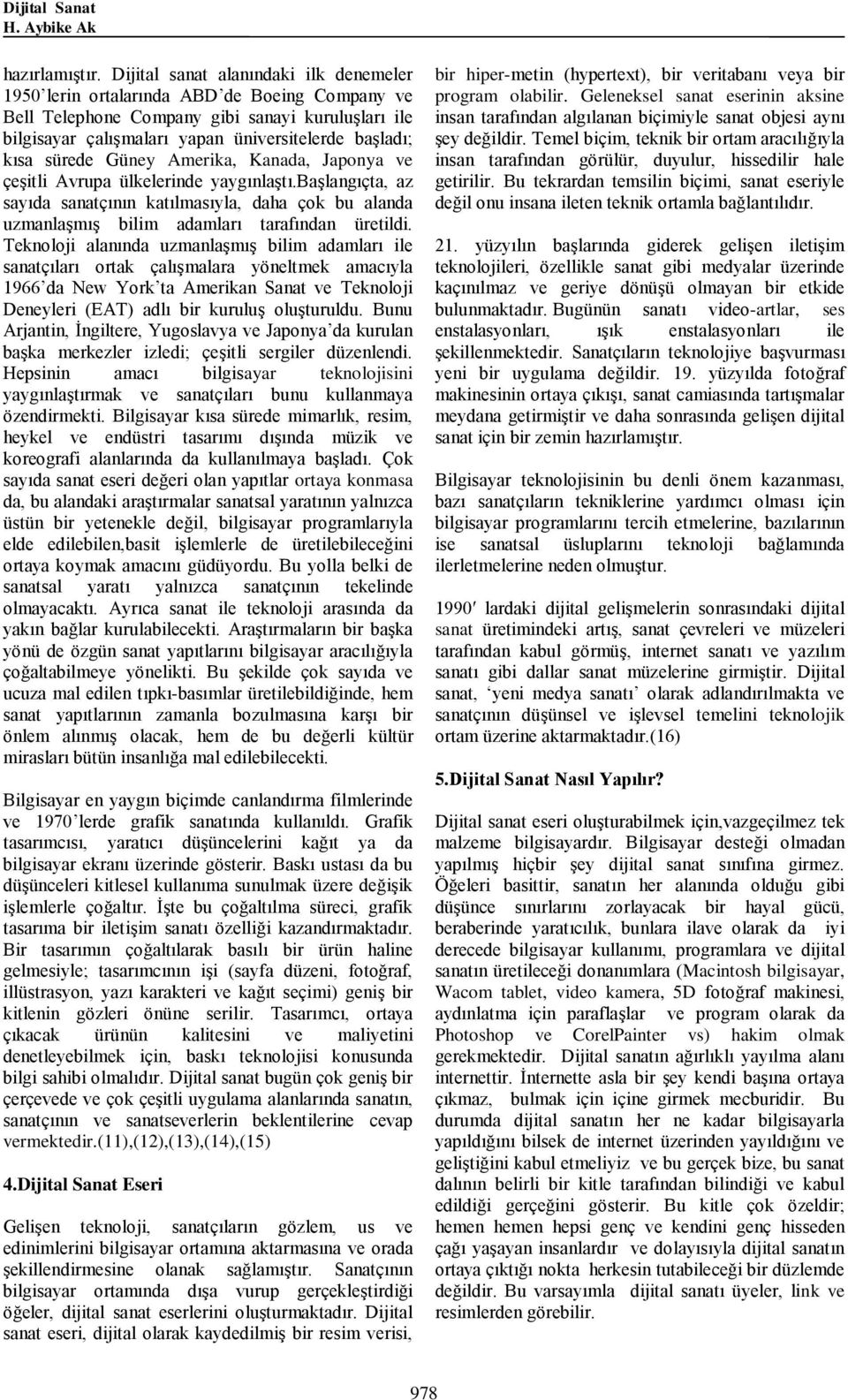 sürede Güney Amerika, Kanada, Japonya ve çeşitli Avrupa ülkelerinde yaygınlaştı.başlangıçta, az sayıda sanatçının katılmasıyla, daha çok bu alanda uzmanlaşmış bilim adamları tarafından üretildi.