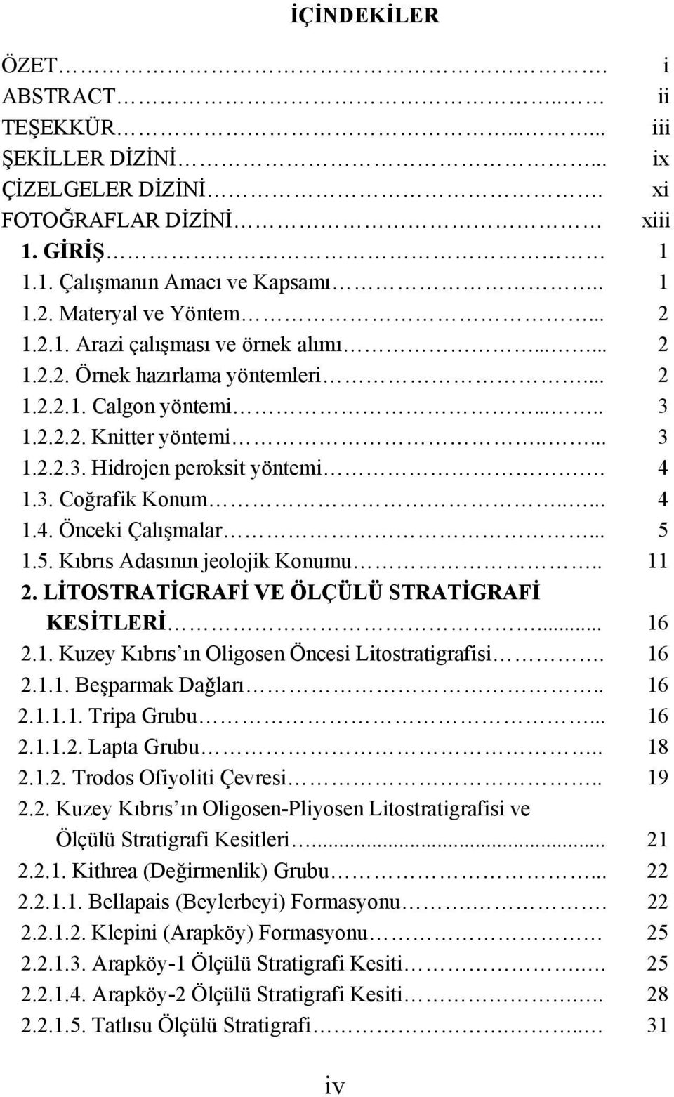 .... 4 1.4. Önceki Çalışmalar... 5 1.5. Kıbrıs Adasının jeolojik Konumu.. 11 2. LİTOSTRATİGRAFİ VE ÖLÇÜLÜ STRATİGRAFİ KESİTLERİ... 16 2.1. Kuzey Kıbrıs ın Oligosen Öncesi Litostratigrafisi. 16 2.1.1. Beşparmak Dağları.