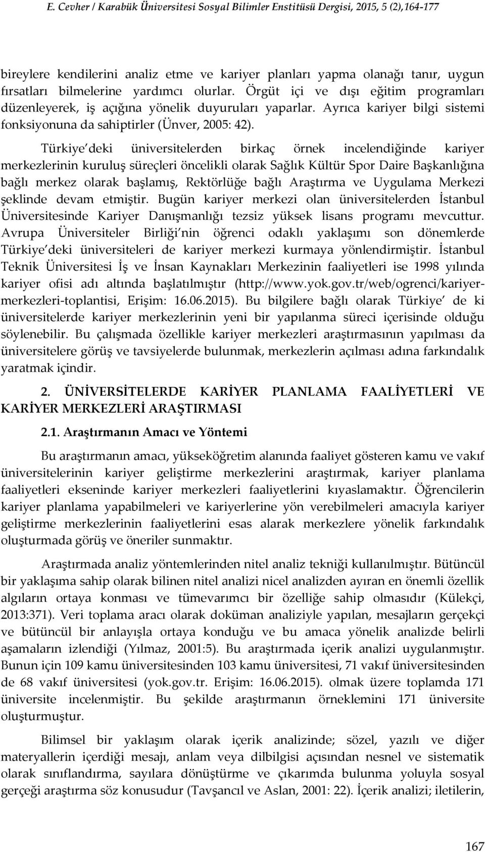 Türkiye deki üniversitelerden birkaç örnek incelendiğinde kariyer merkezlerinin kuruluş süreçleri öncelikli olarak Sağlık Kültür Spor Daire Başkanlığına bağlı merkez olarak başlamış, Rektörlüğe bağlı