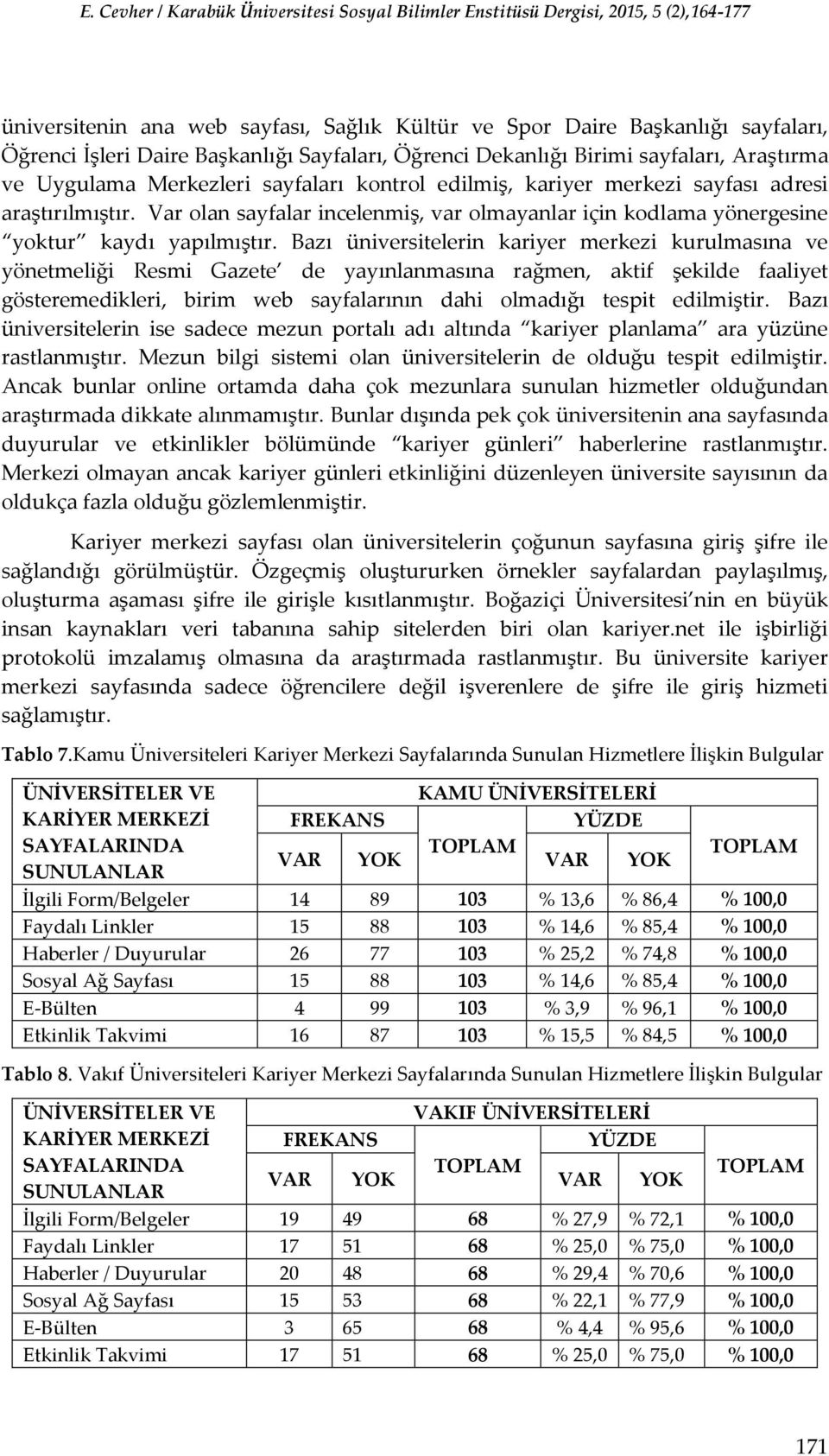 Bazı üniversitelerin kariyer merkezi kurulmasına ve yönetmeliği Resmi Gazete de yayınlanmasına rağmen, aktif şekilde faaliyet gösteremedikleri, birim web sayfalarının dahi olmadığı tespit edilmiştir.