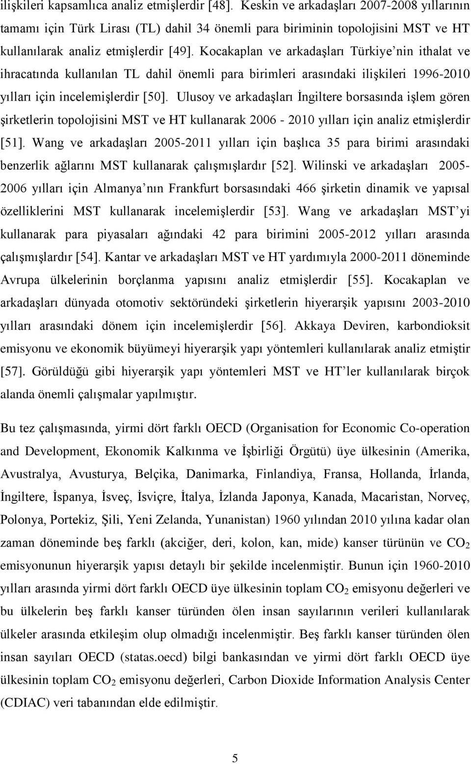 Kocakaplan ve arkadaşları Türkiye nin ithalat ve ihracatında kullanılan TL dahil önemli para birimleri arasındaki ilişkileri 1996-2010 yılları için incelemişlerdir [50].