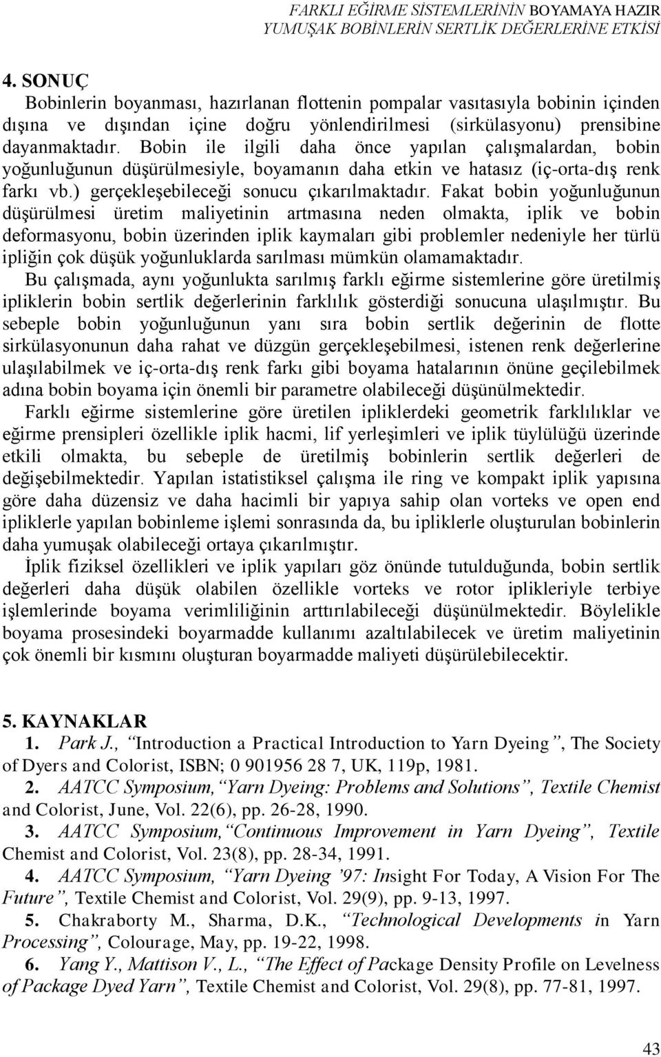 Bobin ile ilgili daha önce yapılan çalışmalardan, bobin yoğunluğunun düşürülmesiyle, boyamanın daha etkin ve hatasız (iç-orta-dış renk farkı vb.) gerçekleşebileceği sonucu çıkarılmaktadır.