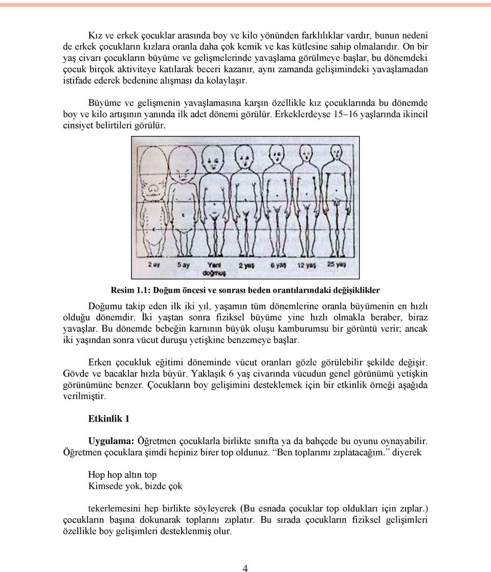 ederek bedenine alıģması da kolaylaģır. Büyüme ve geliģmenin yavaģlamasına karģın özellikle kız çocuklarında bu dönemde boy ve kilo artıģının yanında ilk adet dönemi görülür.