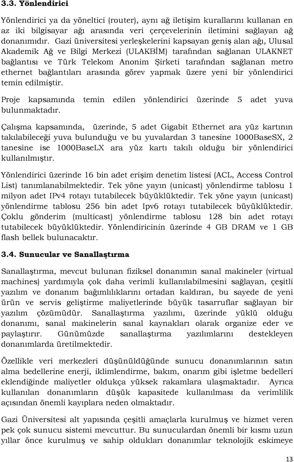 ethernet bağlantıları arasında görev yapmak üzere yeni bir yönlendirici temin edilmiştir. Proje kapsamında temin edilen yönlendirici üzerinde 5 adet yuva bulunmaktadır.