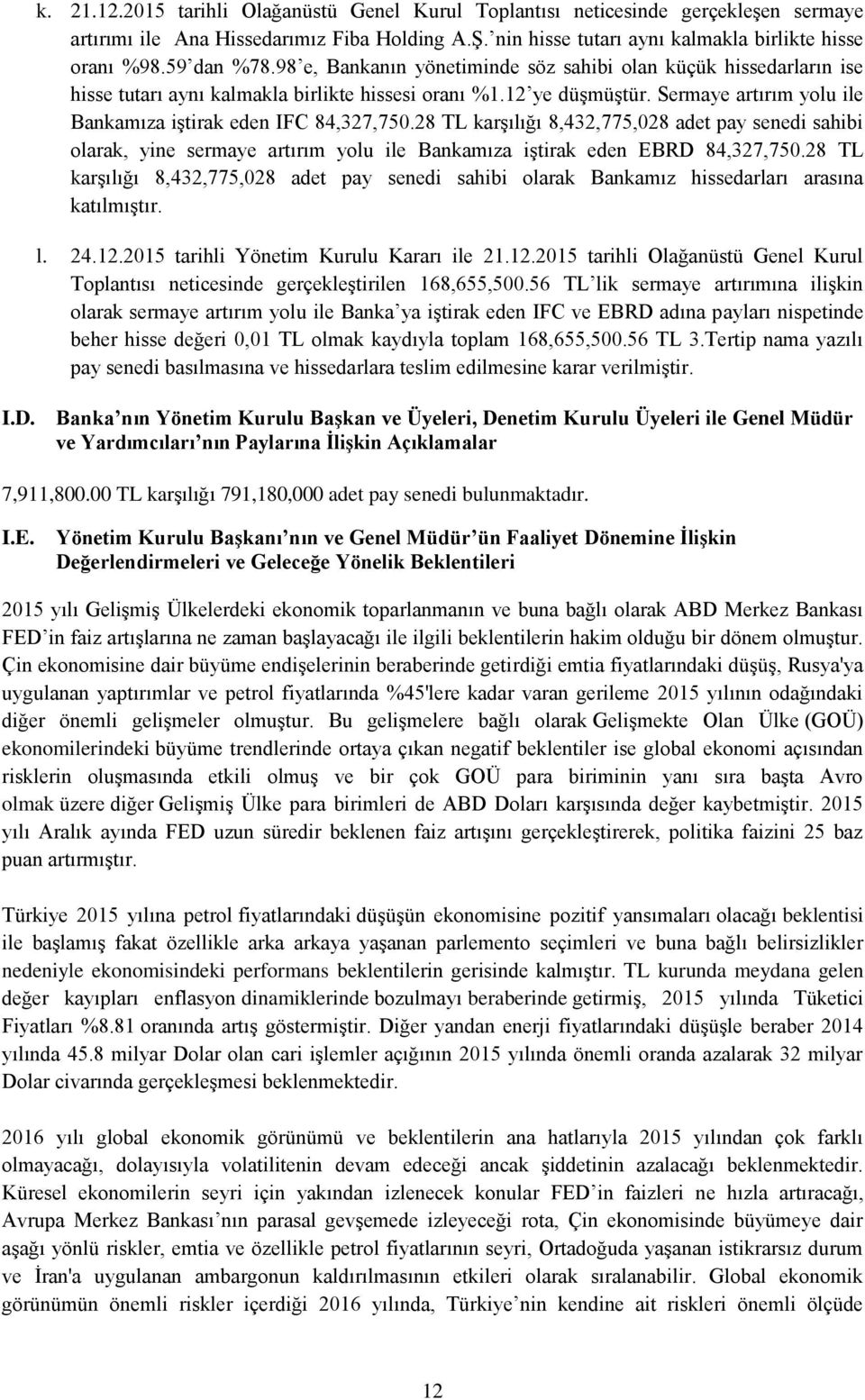 Sermaye artırım yolu ile Bankamıza iştirak eden IFC 84,327,750.28 TL karşılığı 8,432,775,028 adet pay senedi sahibi olarak, yine sermaye artırım yolu ile Bankamıza iştirak eden EBRD 84,327,750.