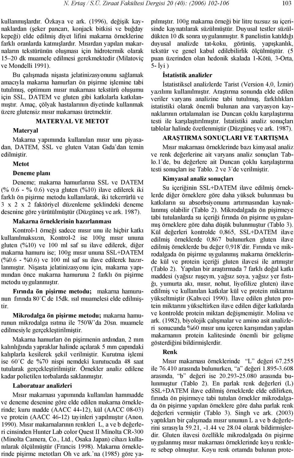 Mısırdan yapılan makarnaların tekstürünün oluşması için hidrotermik olarak 15 2 dk muamele edilmesi gerekmektedir (Milatoviç ve Mondelli 1991).