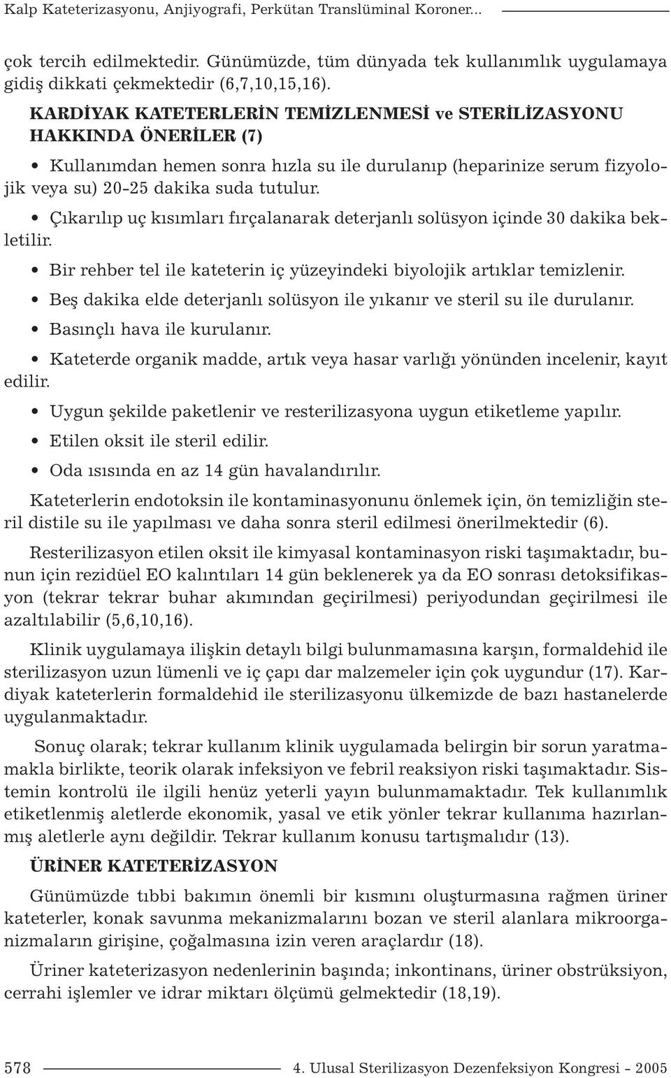 Çıkarılıp uç kısımları fırçalanarak deterjanlı solüsyon içinde 30 dakika bekletilir. Bir rehber tel ile kateterin iç yüzeyindeki biyolojik artıklar temizlenir.