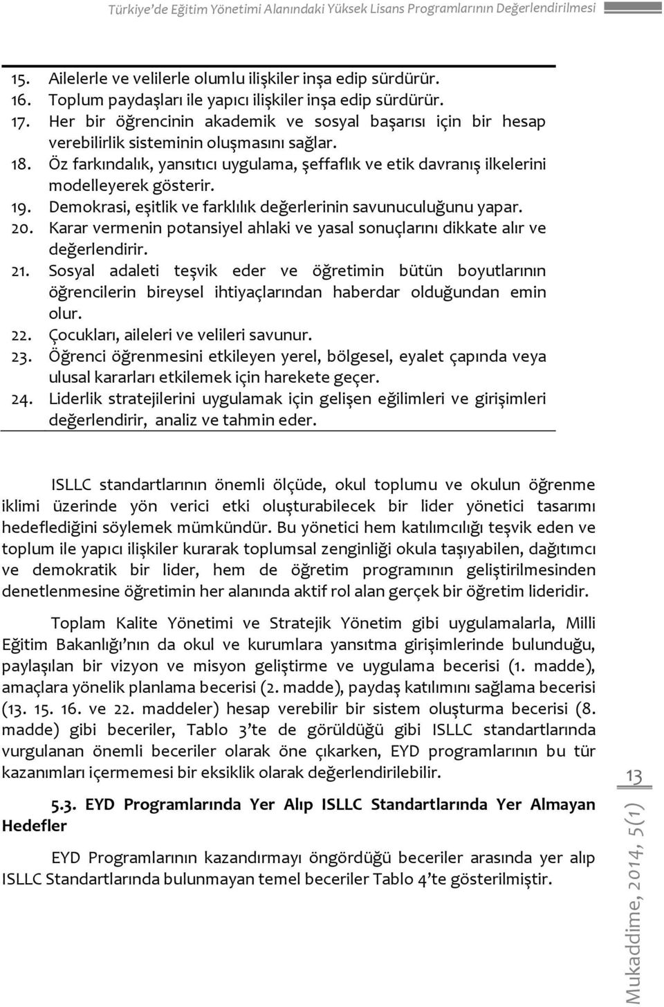 Öz farkındalık, yansıtıcı uygulama, şeffaflık ve etik davranış ilkelerini modelleyerek gösterir. Demokrasi, eşitlik ve farklılık değerlerinin savunuculuğunu yapar.