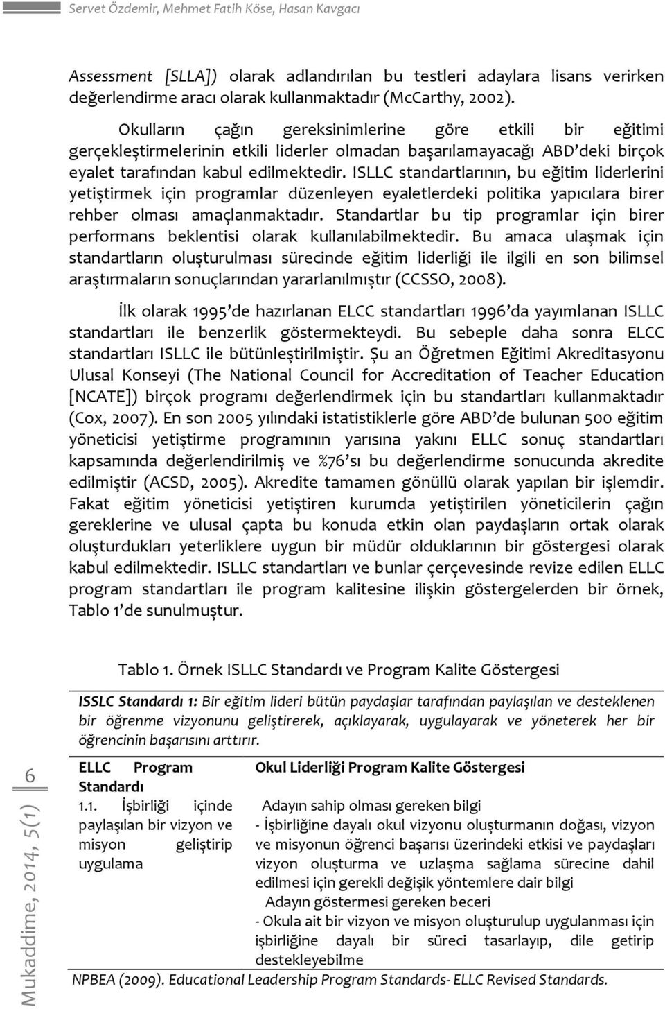 ISLLC standartlarının, bu eğitim liderlerini yetiştirmek için programlar düzenleyen eyaletlerdeki politika yapıcılara birer rehber olması amaçlanmaktadır.