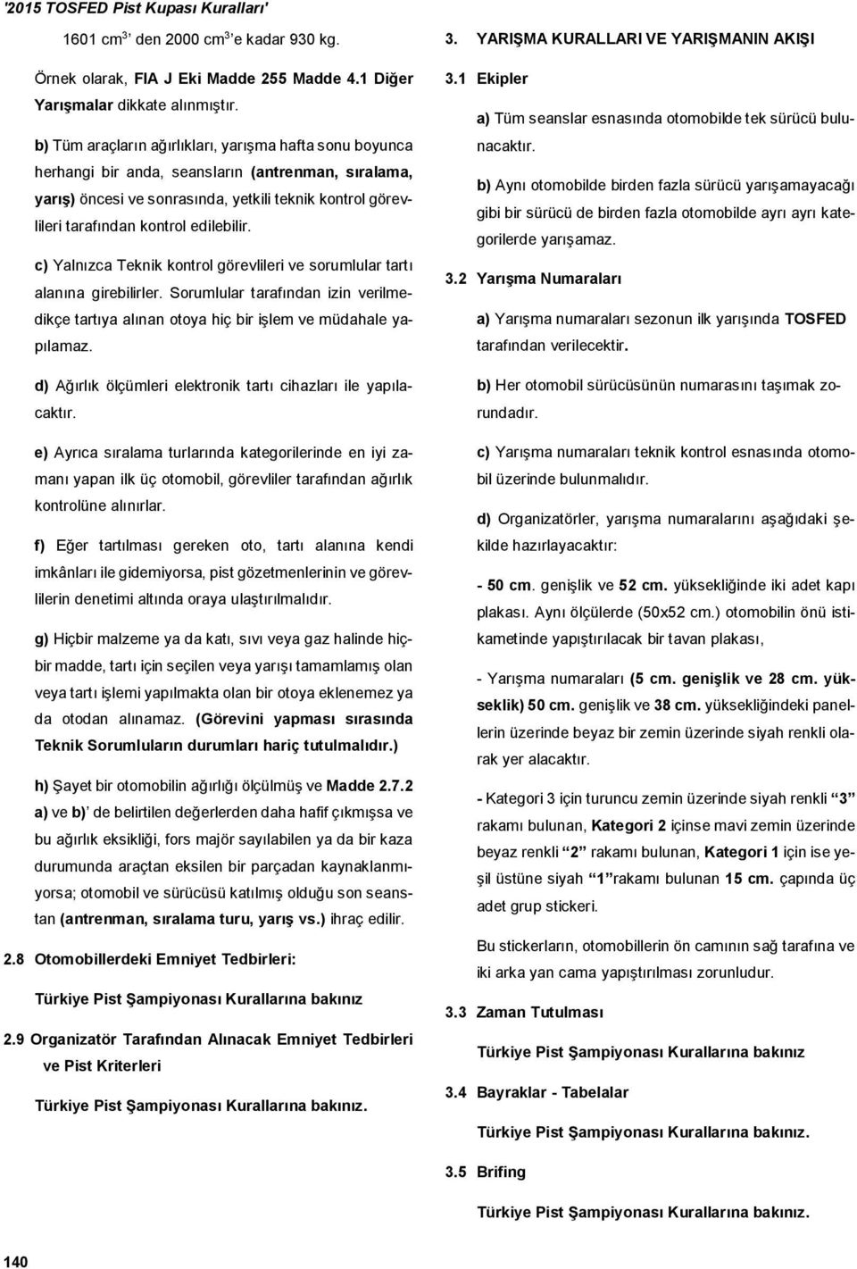 edilebilir. c) Yalnızca Teknik kontrol görevlileri ve sorumlular tartı alanına girebilirler. Sorumlular tarafından izin verilmedikçe tartıya alınan otoya hiç bir işlem ve müdahale yapılamaz.