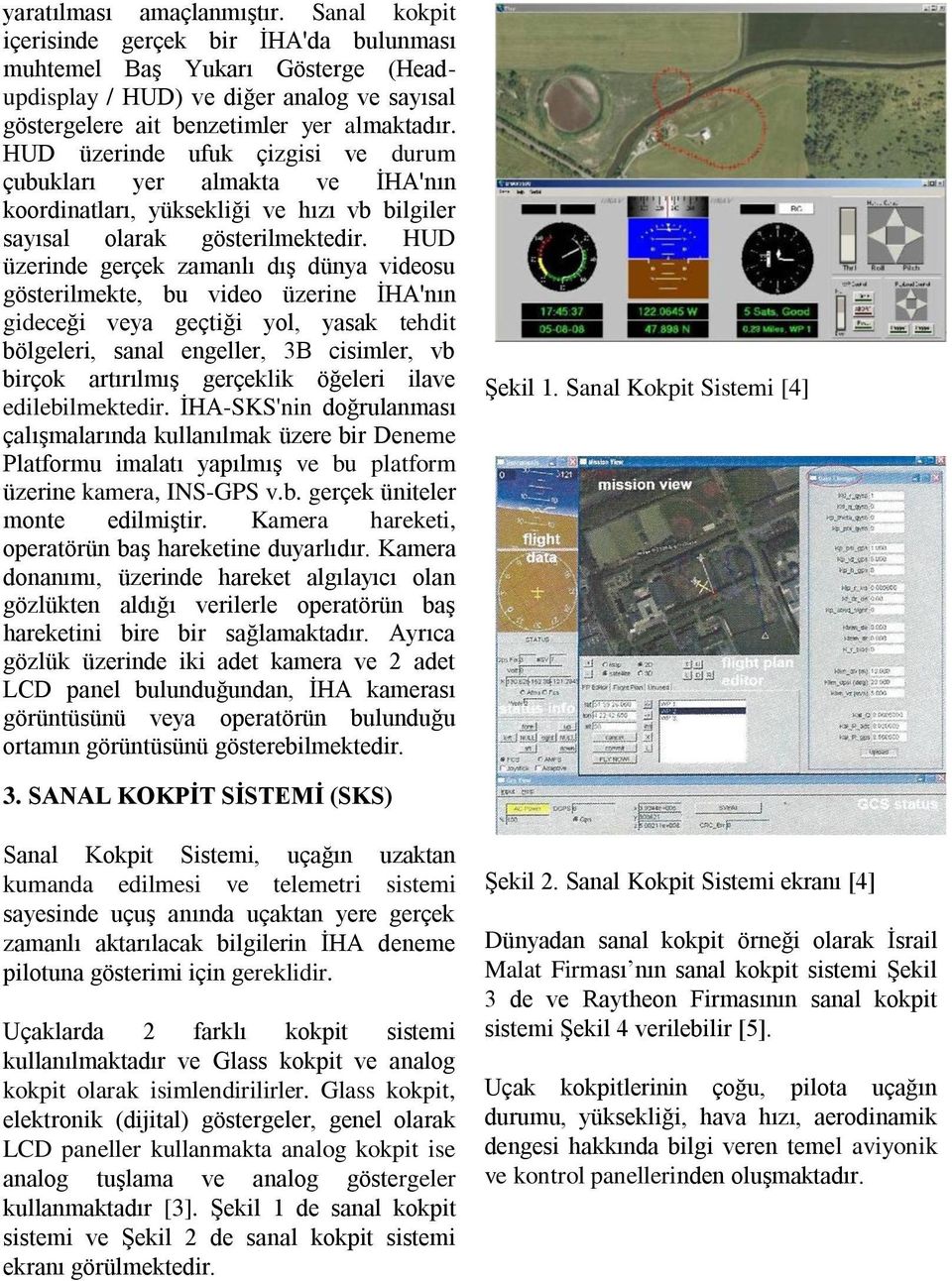 HUD üzerinde ufuk çizgisi ve durum çubukları yer almakta ve İHA'nın koordinatları, yüksekliği ve hızı vb bilgiler sayısal olarak gösterilmektedir.