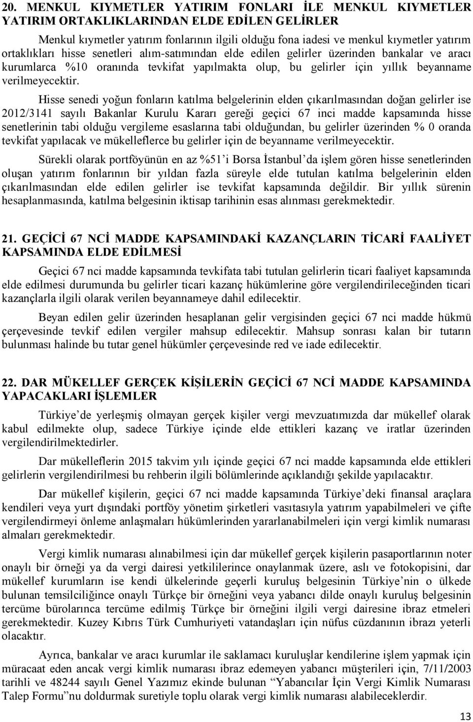 Hisse senedi yoğun fonların katılma belgelerinin elden çıkarılmasından doğan gelirler ise 2012/3141 sayılı Bakanlar Kurulu Kararı gereği geçici 67 inci madde kapsamında hisse senetlerinin tabi olduğu