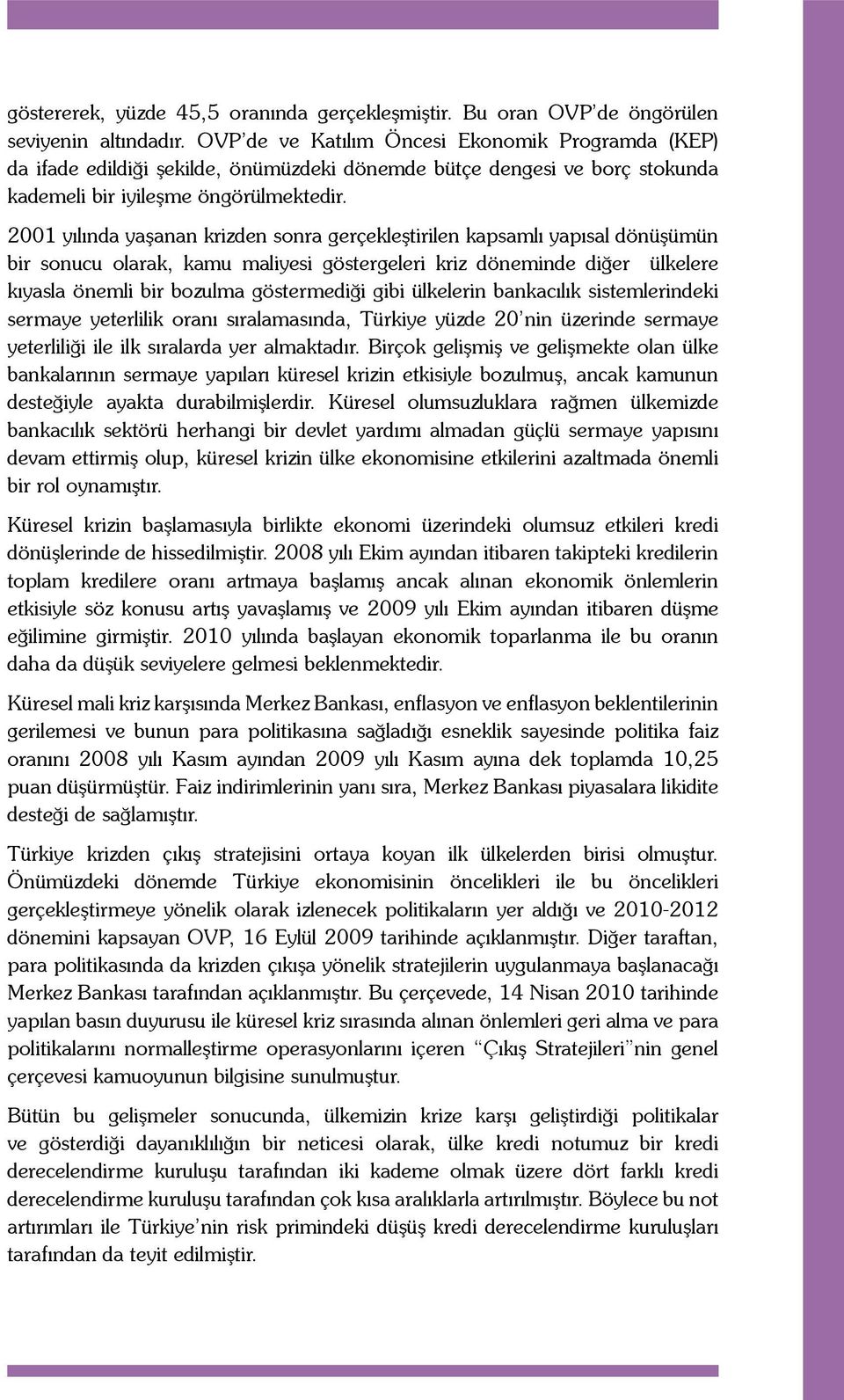 2001 yılında yaşanan krizden sonra gerçekleştirilen kapsamlı yapısal dönüşümün bir sonucu olarak, kamu maliyesi göstergeleri kriz döneminde diğer ülkelere kıyasla önemli bir bozulma göstermediği gibi