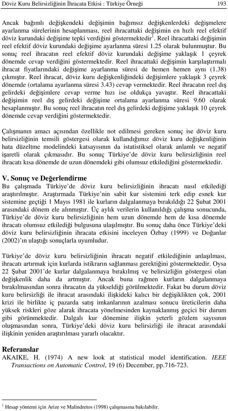 Bu sonuç reel ihracaın reel efekif döviz kurundaki deiime yaklaık çeyrek dönemde cevap verdiini gösermekedir.