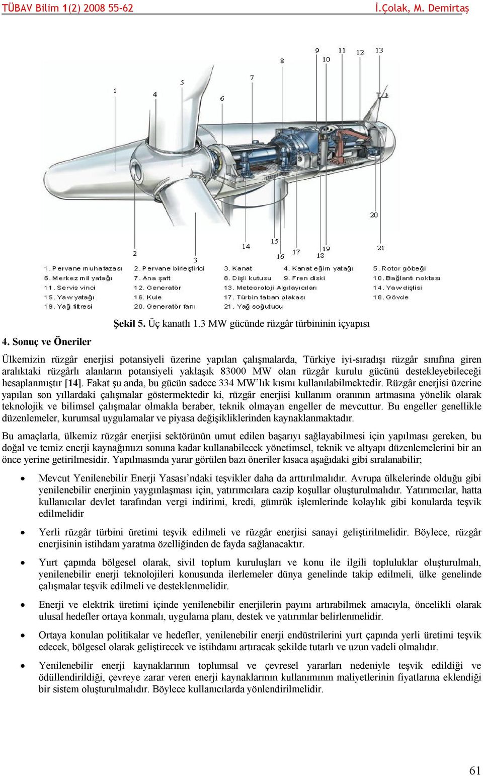 yaklaşık 83000 MW olan rüzgâr kurulu gücünü destekleyebileceği hesaplanmıştır [14]. Fakat şu anda, bu gücün sadece 334 MW lık kısmı kullanılabilmektedir.