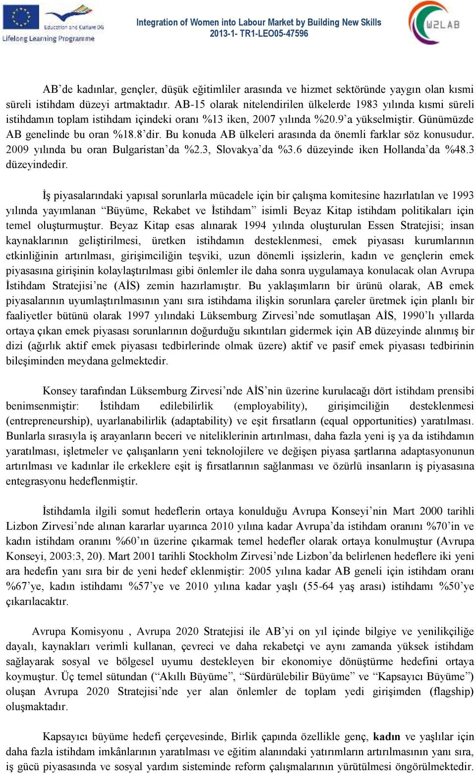 Bu konuda AB ülkeleri arasında da önemli farklar söz konusudur. 2009 yılında bu oran Bulgaristan da %2.3, Slovakya da %3.6 düzeyinde iken Hollanda da %48.3 düzeyindedir.