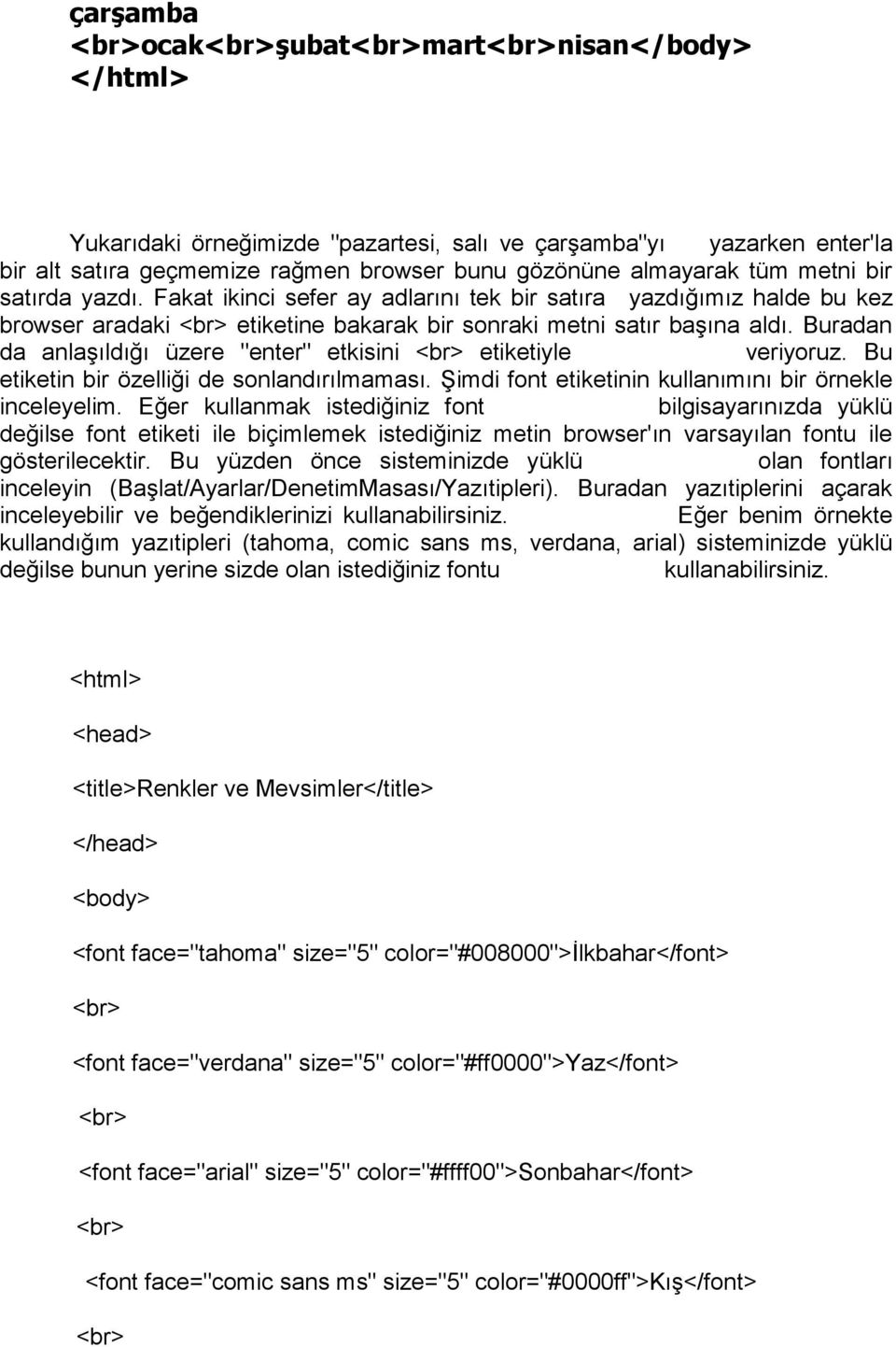 Buradan da anlaşıldığı üzere "enter" etkisini <br> etiketiyle veriyoruz. Bu etiketin bir özelliği de sonlandırılmaması. Şimdi font etiketinin kullanımını bir örnekle inceleyelim.