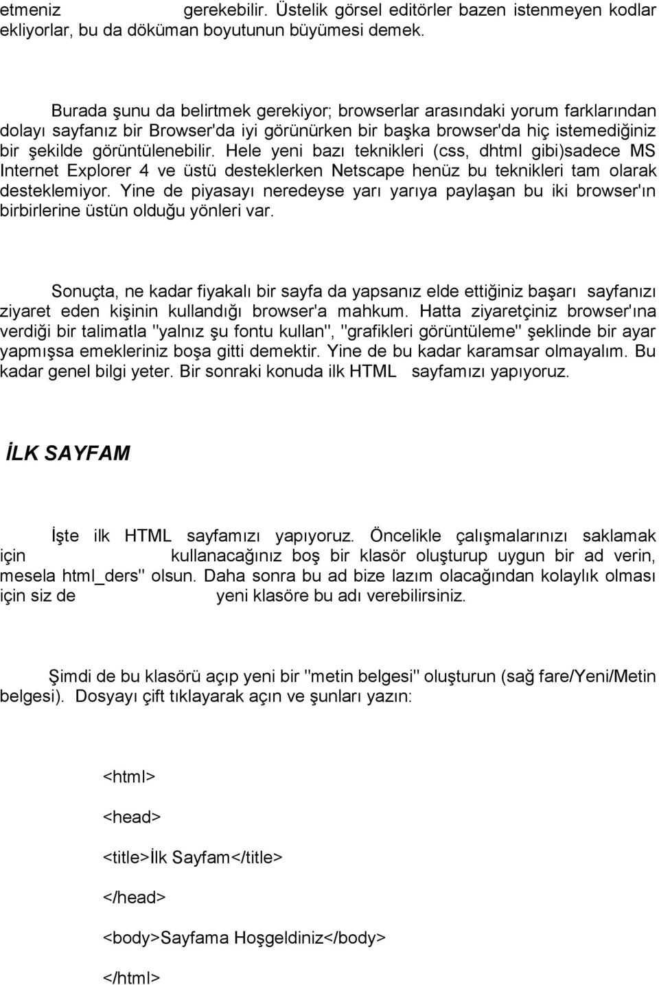 Hele yeni bazı teknikleri (css, dhtml gibi)sadece MS Internet Explorer 4 ve üstü desteklerken Netscape henüz bu teknikleri tam olarak desteklemiyor.