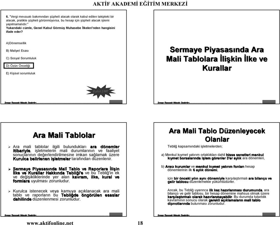 A)Dönemsellik B) Maliyet Esası C) Sosyal Sorumluluk D) Özün Önceliği E) Kişisel sorumluluk Sermaye Piyasasında Ara Mali Tablolara İlişkin İlke ve Kurallar Eylül 2007 Ara Mali Tablolar Ara mali