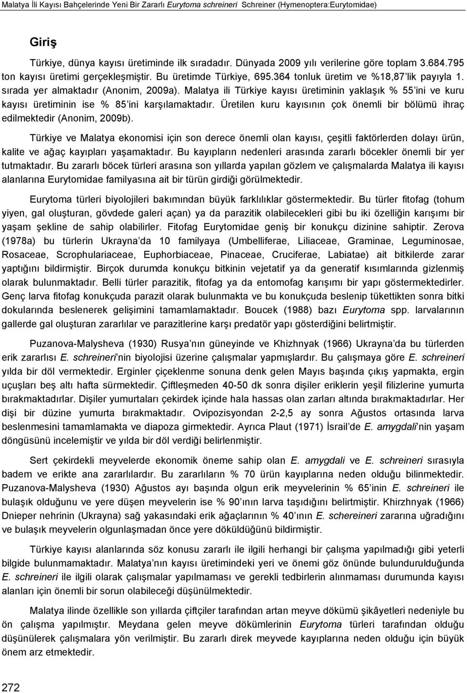 Malatya ili Türkiye kayısı üretiminin yaklaşık % 55 ini ve kuru kayısı üretiminin ise % 85 ini karşılamaktadır. Üretilen kuru kayısının çok önemli bir bölümü ihraç edilmektedir (Anonim, 2009b).