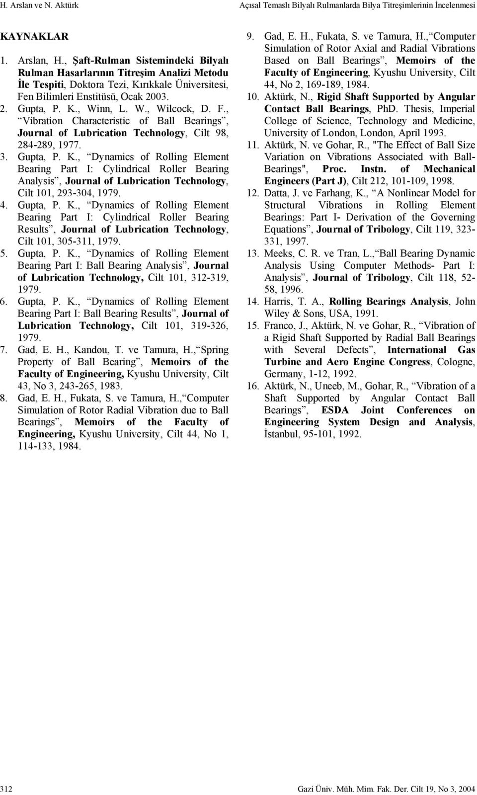 . Gupta, P. K., Dynacs of ollng Eleent Bearng Part I: Cylndrcal oller Bearng Analyss, Journal of urcaton Technology, Clt, 9-, 99.. Gupta, P. K., Dynacs of ollng Eleent Bearng Part I: Cylndrcal oller Bearng esults, Journal of urcaton Technology, Clt, -, 99.