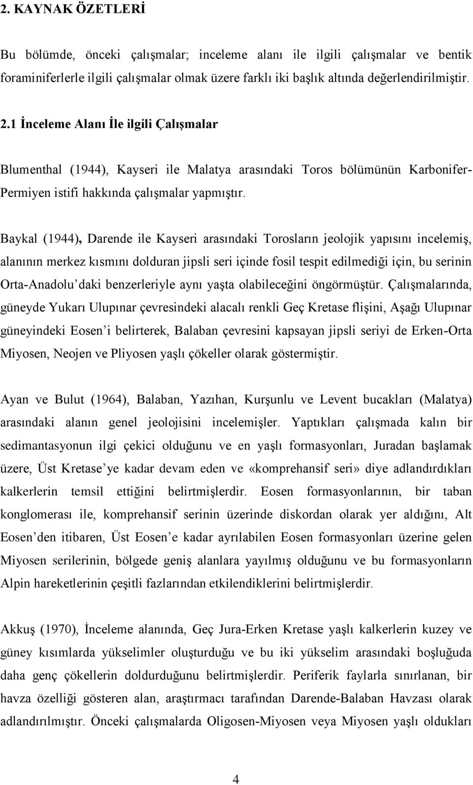 Baykal (1944), Darende ile Kayseri arasındaki Torosların jeolojik yapısını incelemiş, alanının merkez kısmını dolduran jipsli seri içinde fosil tespit edilmediği için, bu serinin Orta-Anadolu daki