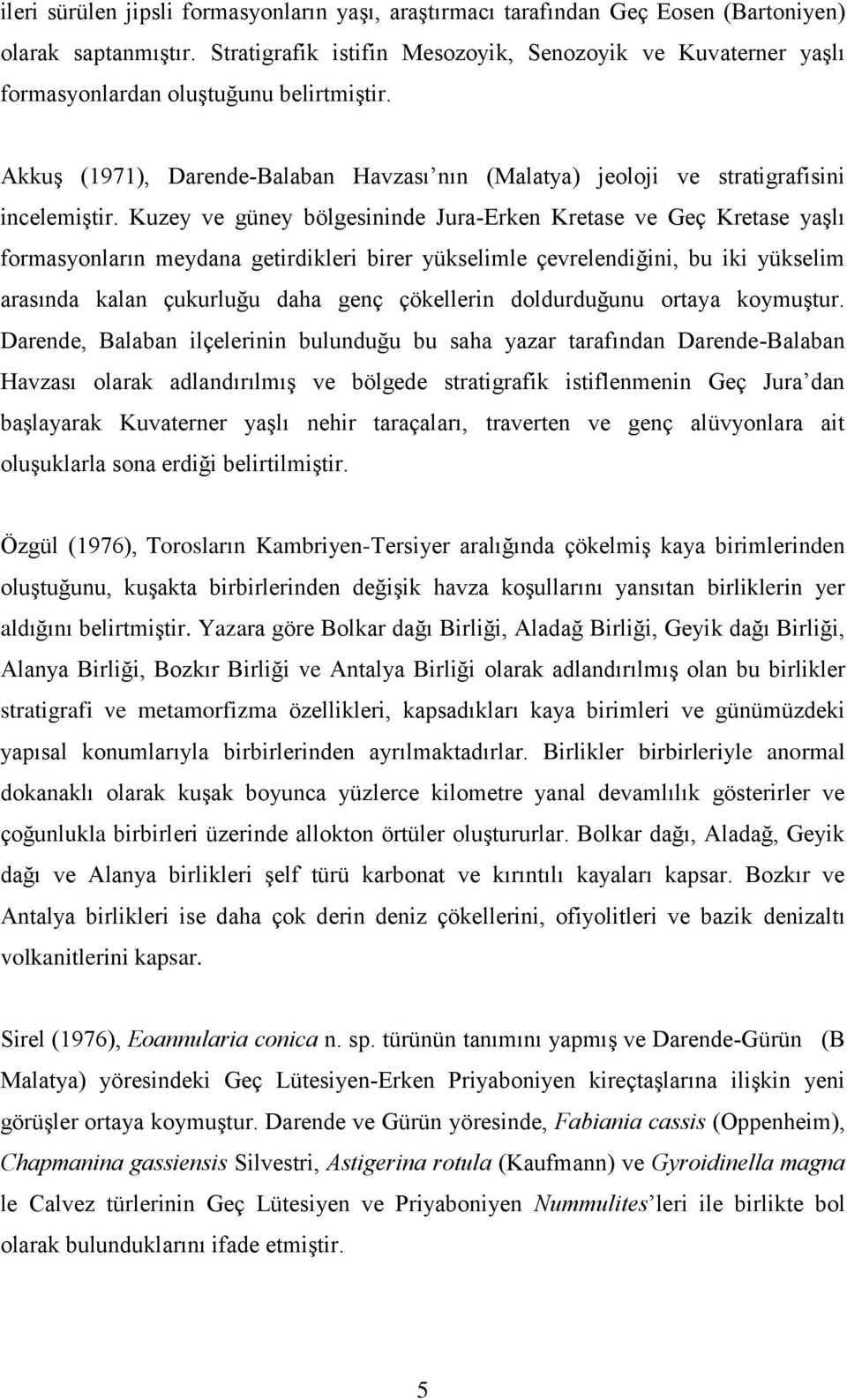 Kuzey ve güney bölgesininde Jura-Erken Kretase ve Geç Kretase yaşlı formasyonların meydana getirdikleri birer yükselimle çevrelendiğini, bu iki yükselim arasında kalan çukurluğu daha genç çökellerin