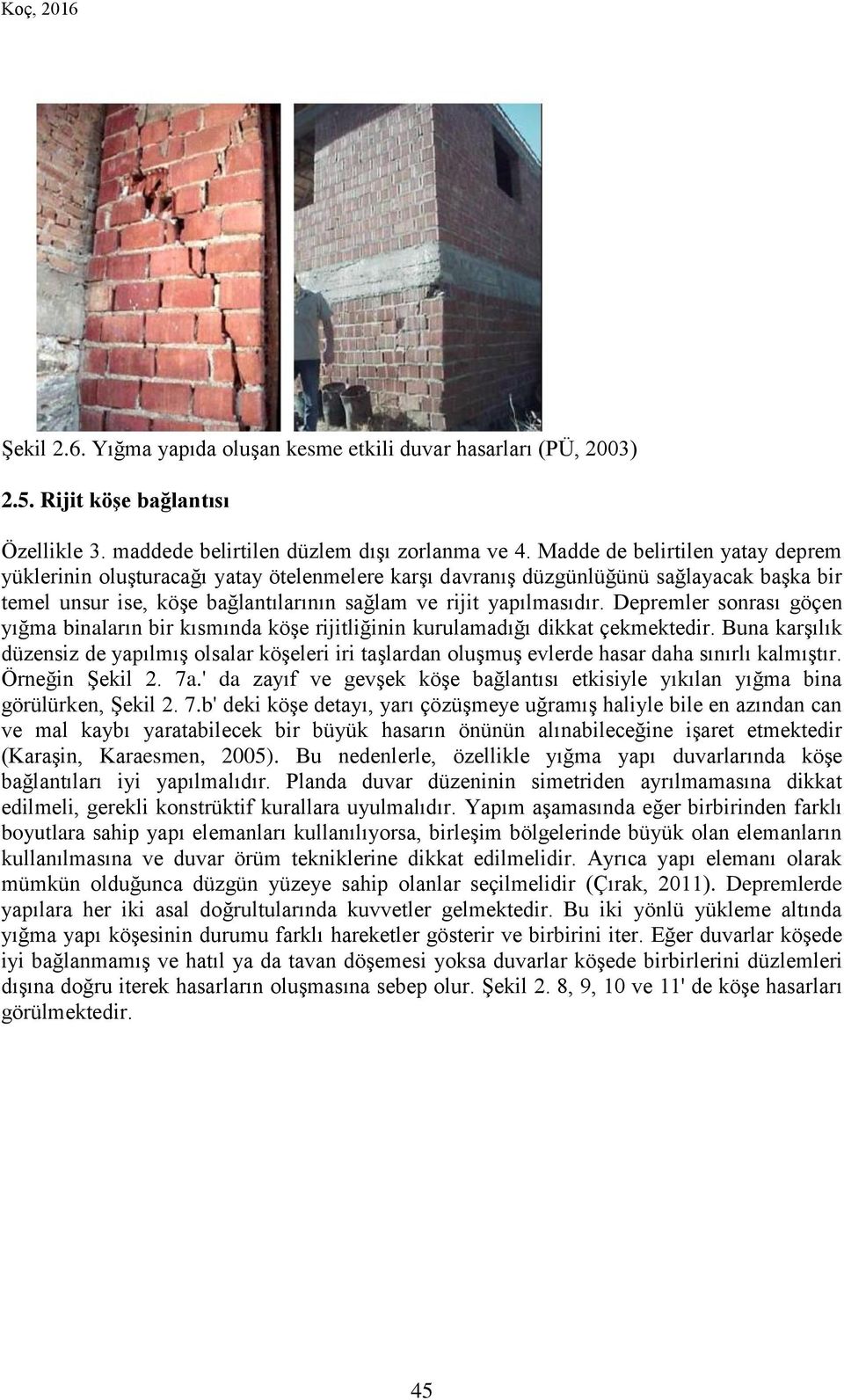 Depremler sonrası göçen yığma binaların bir kısmında köşe rijitliğinin kurulamadığı dikkat çekmektedir.