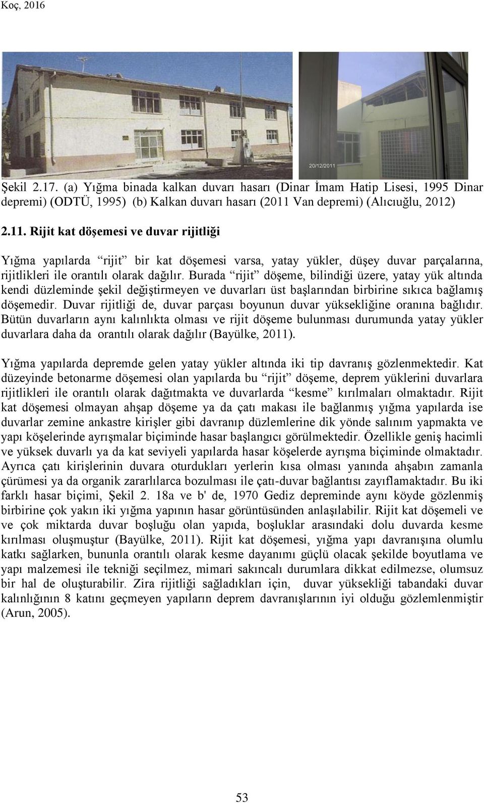 Rijit kat döşemesi ve duvar rijitliği Yığma yapılarda rijit bir kat döşemesi varsa, yatay yükler, düşey duvar parçalarına, rijitlikleri ile orantılı olarak dağılır.