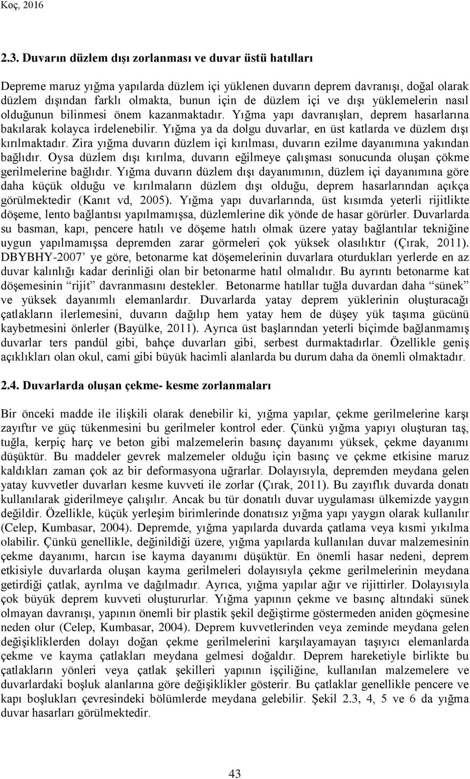 içi ve dışı yüklemelerin nasıl olduğunun bilinmesi önem kazanmaktadır. Yığma yapı davranışları, deprem hasarlarına bakılarak kolayca irdelenebilir.