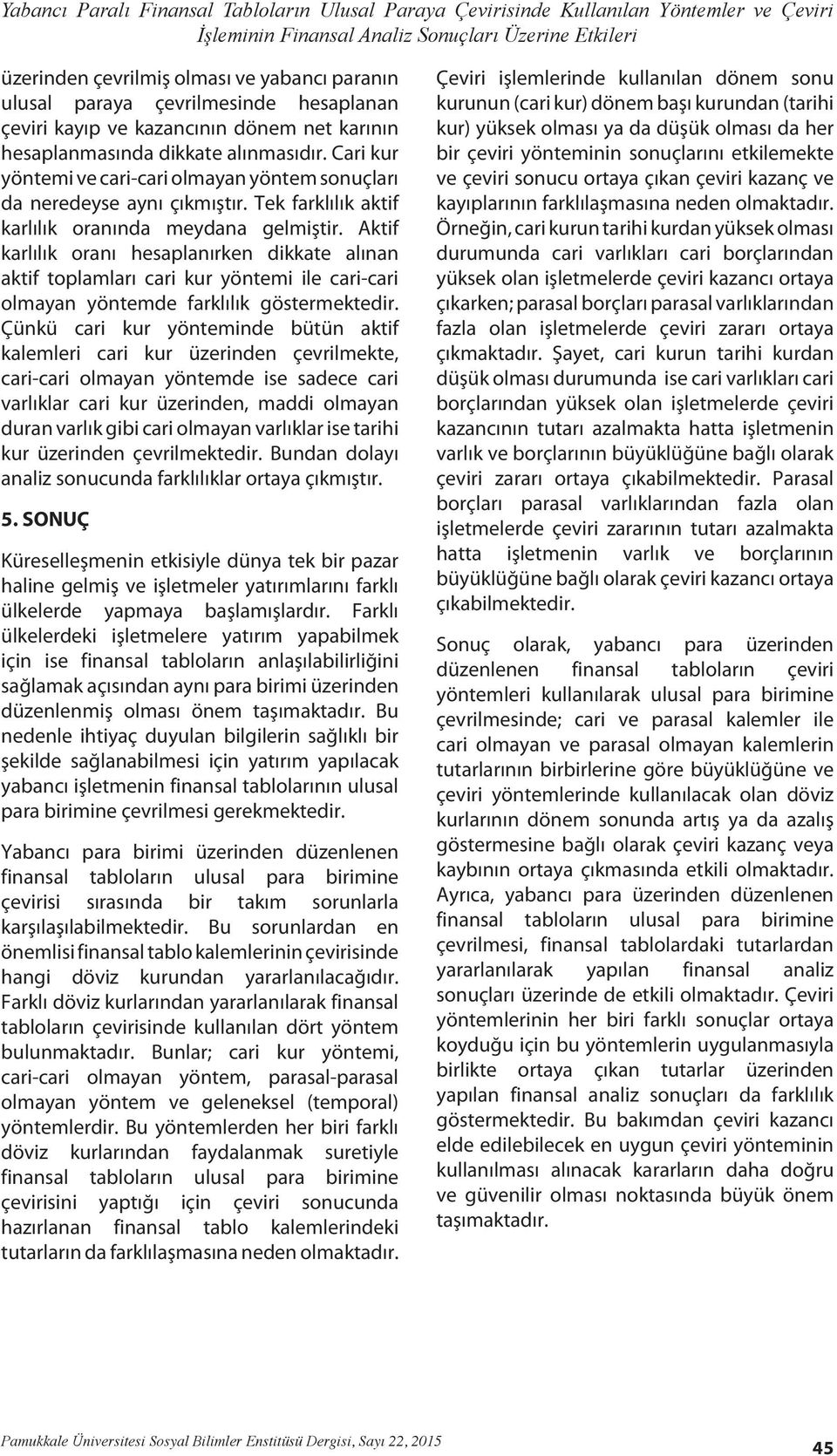 Tek farklılık aktif karlılık oranında meydana gelmiştir. Aktif karlılık oranı hesaplanırken dikkate alınan aktif toplamları cari kur yöntemi ile cari-cari olmayan yöntemde farklılık göstermektedir.