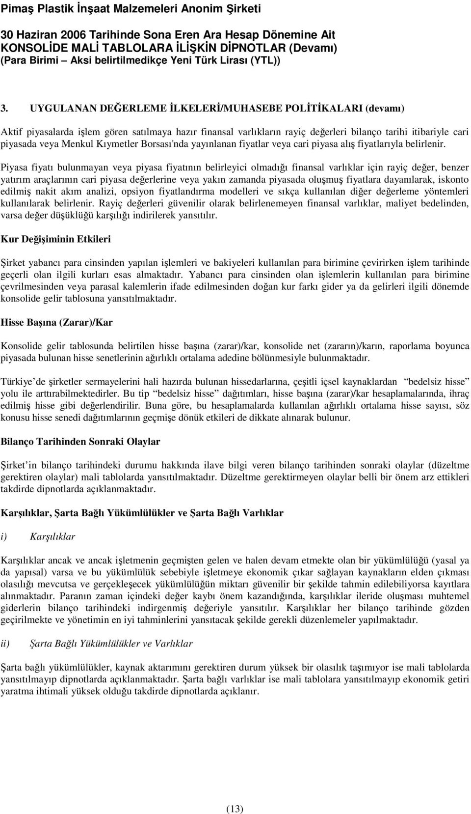 Piyasa fiyatı bulunmayan veya piyasa fiyatının belirleyici olmadıı finansal varlıklar için rayiç deer, benzer yatırım araçlarının cari piyasa deerlerine veya yakın zamanda piyasada olumu fiyatlara